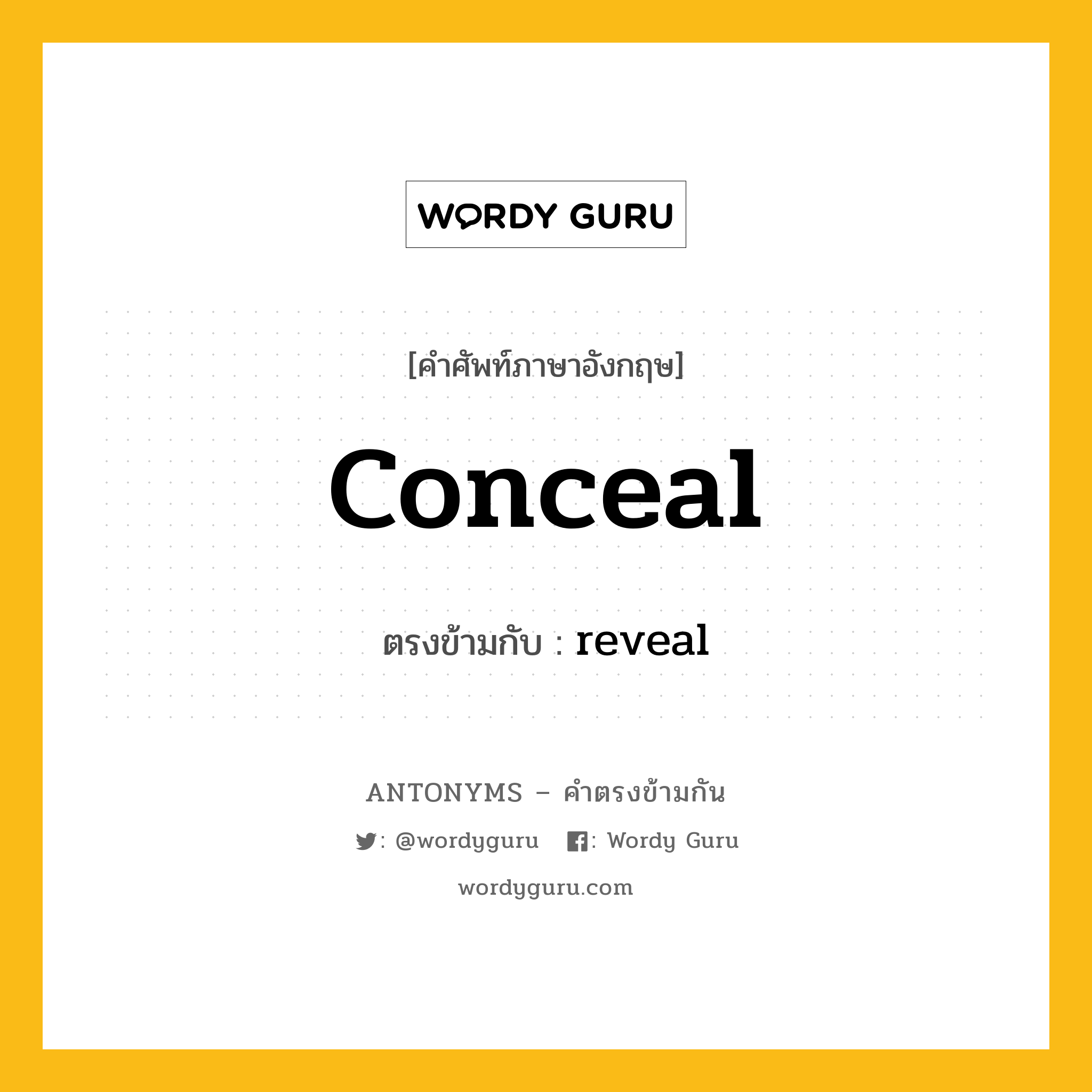 conceal เป็นคำตรงข้ามกับคำไหนบ้าง?, คำศัพท์ภาษาอังกฤษที่มีความหมายตรงข้ามกัน conceal ตรงข้ามกับ reveal หมวด reveal