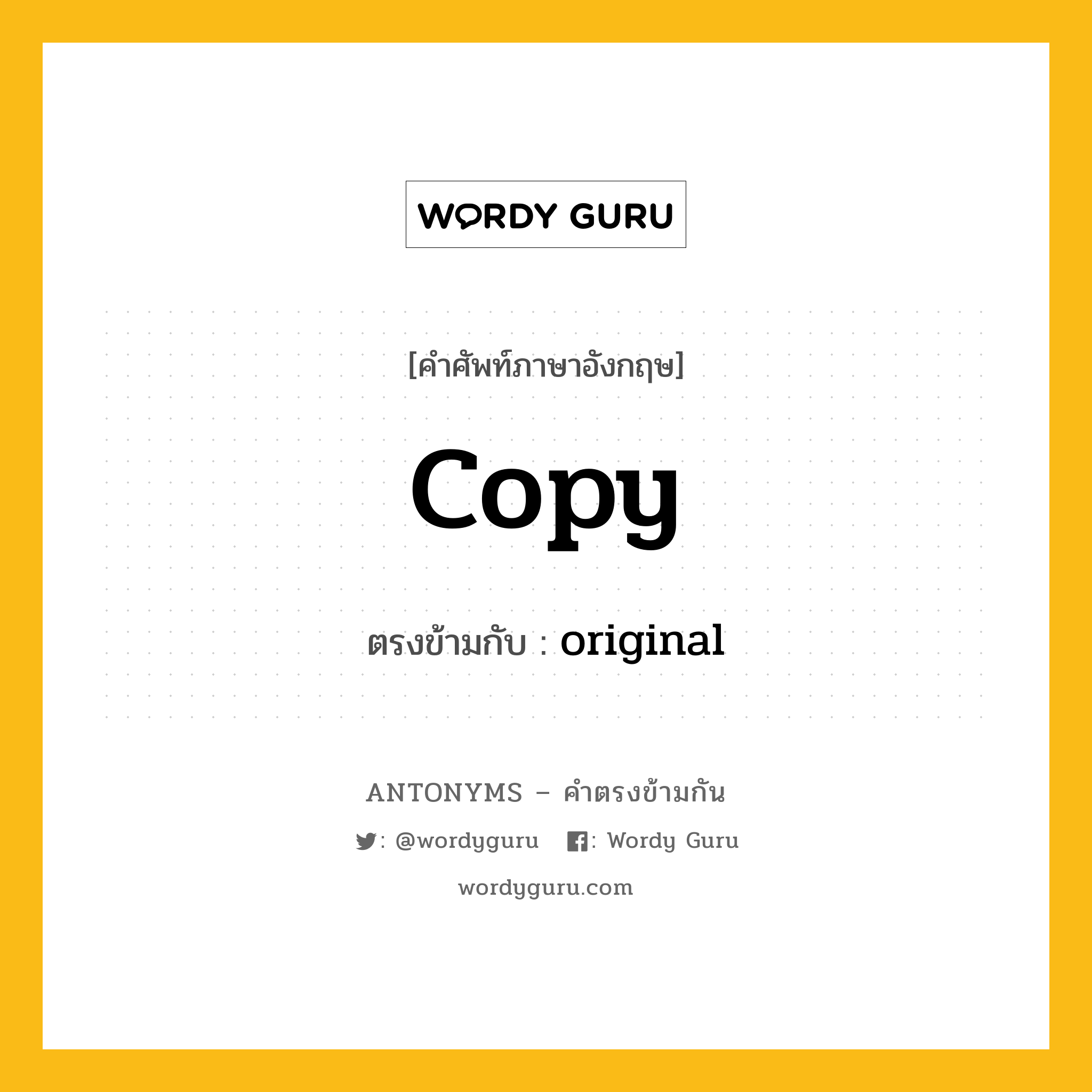 copy เป็นคำตรงข้ามกับคำไหนบ้าง?, คำศัพท์ภาษาอังกฤษที่มีความหมายตรงข้ามกัน copy ตรงข้ามกับ original หมวด original