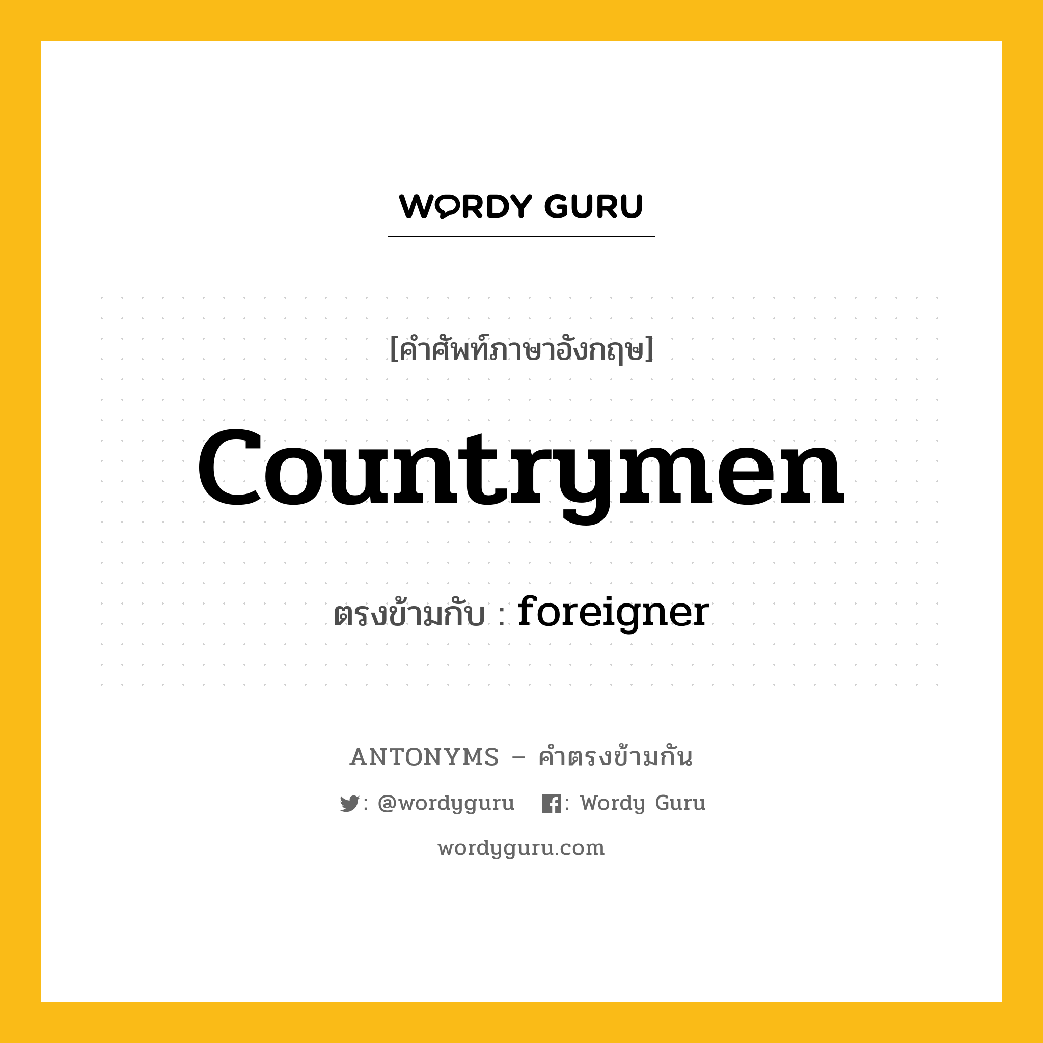 countrymen เป็นคำตรงข้ามกับคำไหนบ้าง?, คำศัพท์ภาษาอังกฤษที่มีความหมายตรงข้ามกัน countrymen ตรงข้ามกับ foreigner หมวด foreigner