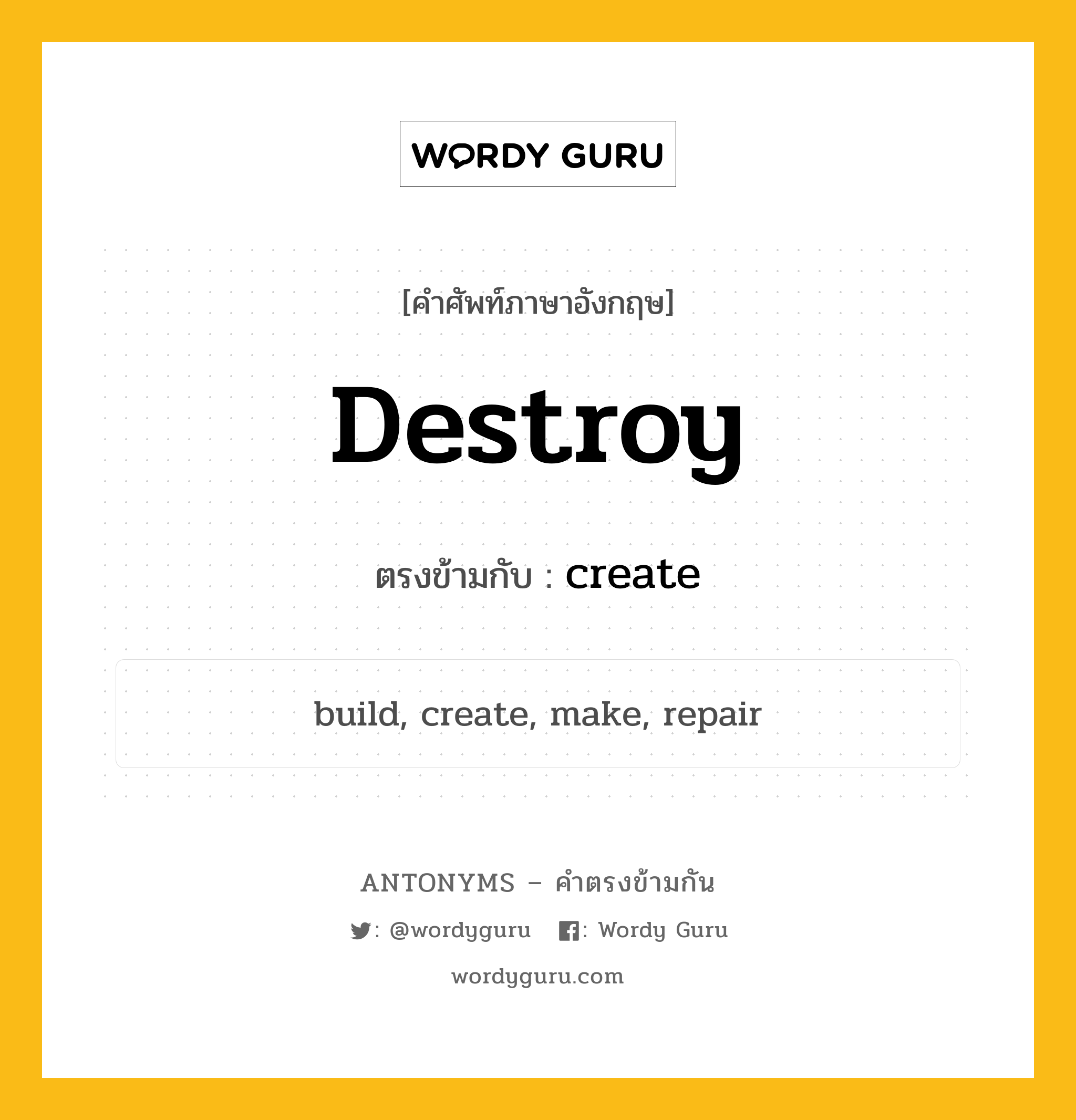 destroy เป็นคำตรงข้ามกับคำไหนบ้าง?, คำศัพท์ภาษาอังกฤษที่มีความหมายตรงข้ามกัน destroy ตรงข้ามกับ create หมวด create