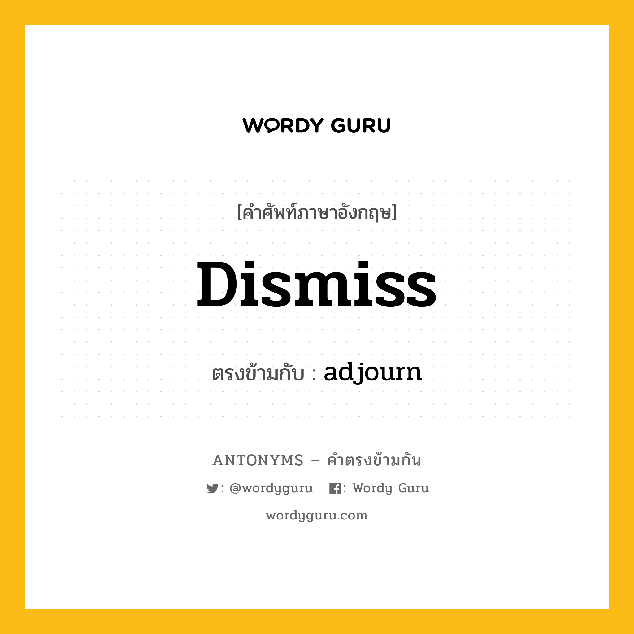 dismiss เป็นคำตรงข้ามกับคำไหนบ้าง?, คำศัพท์ภาษาอังกฤษที่มีความหมายตรงข้ามกัน dismiss ตรงข้ามกับ adjourn หมวด adjourn