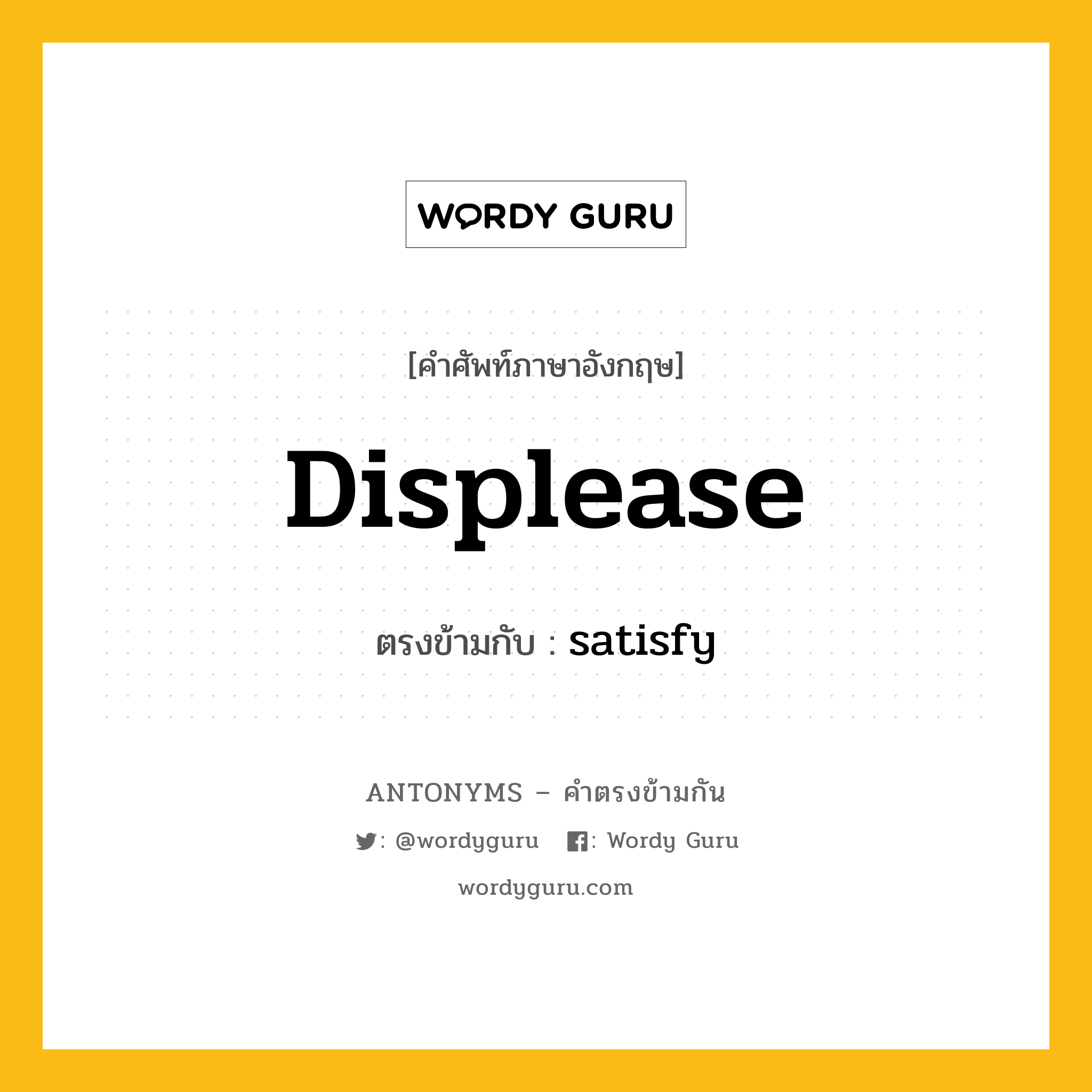 displease เป็นคำตรงข้ามกับคำไหนบ้าง?, คำศัพท์ภาษาอังกฤษที่มีความหมายตรงข้ามกัน displease ตรงข้ามกับ satisfy หมวด satisfy