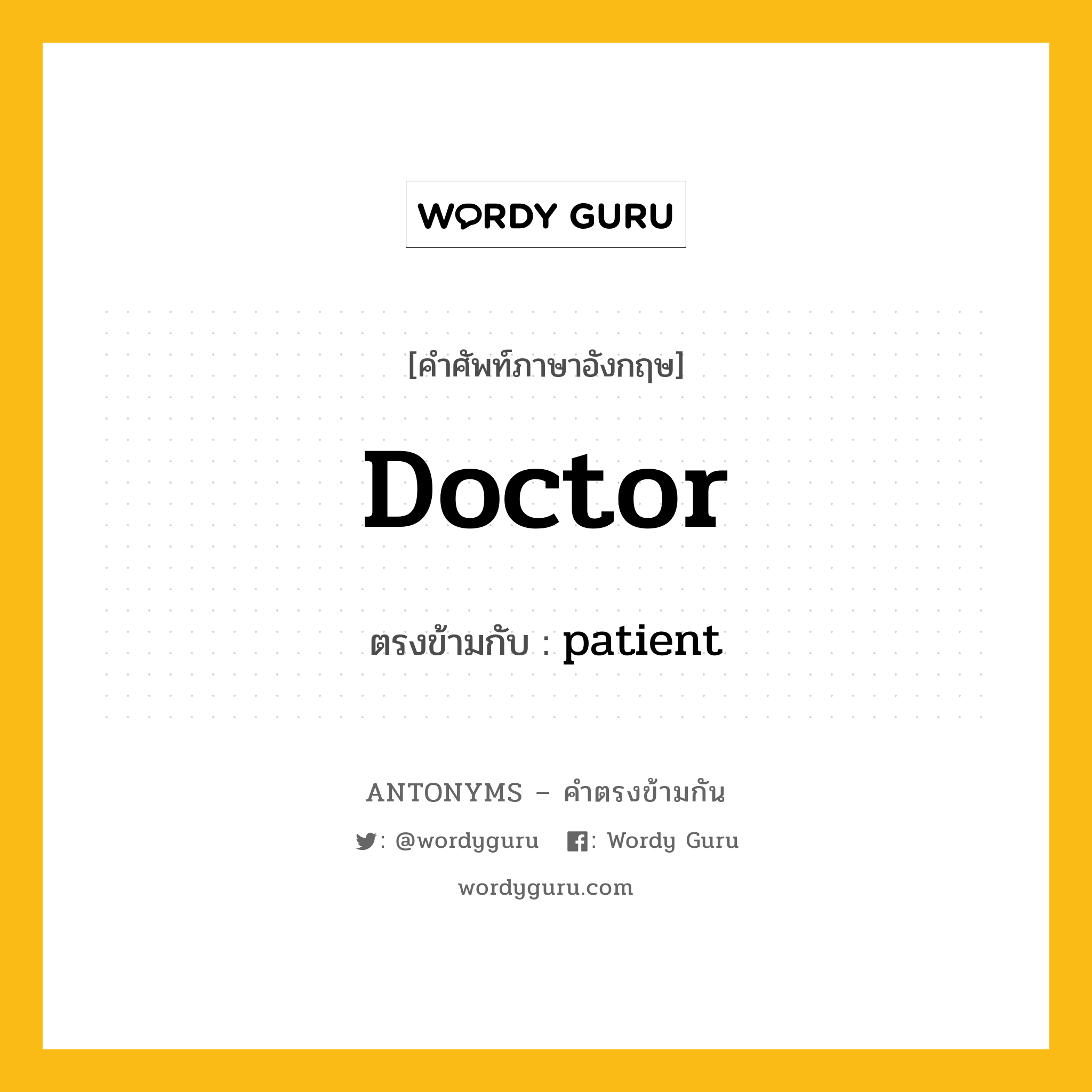 doctor เป็นคำตรงข้ามกับคำไหนบ้าง?, คำศัพท์ภาษาอังกฤษที่มีความหมายตรงข้ามกัน doctor ตรงข้ามกับ patient หมวด patient