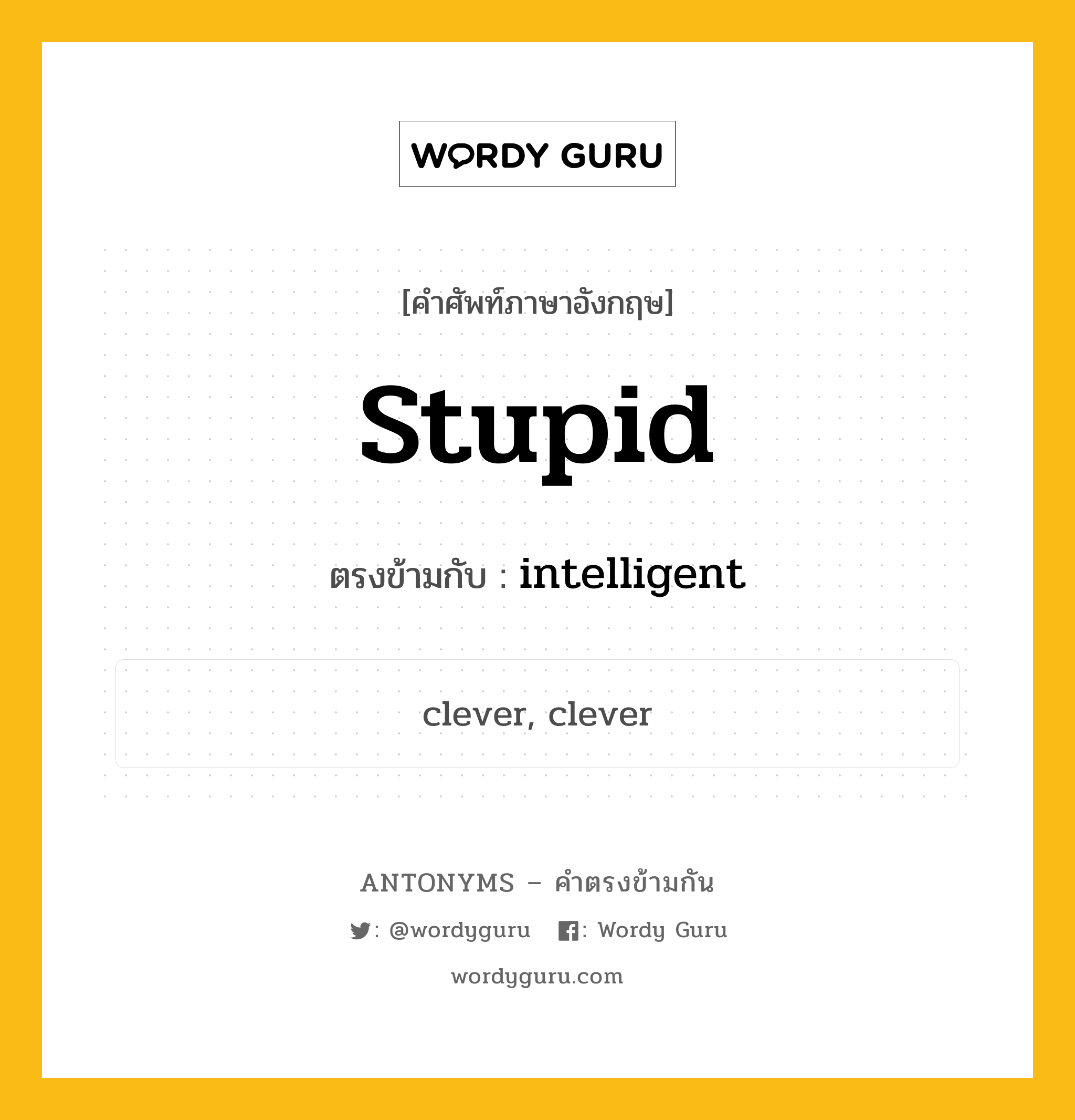 stupid เป็นคำตรงข้ามกับคำไหนบ้าง?, คำศัพท์ภาษาอังกฤษที่มีความหมายตรงข้ามกัน stupid ตรงข้ามกับ intelligent หมวด intelligent