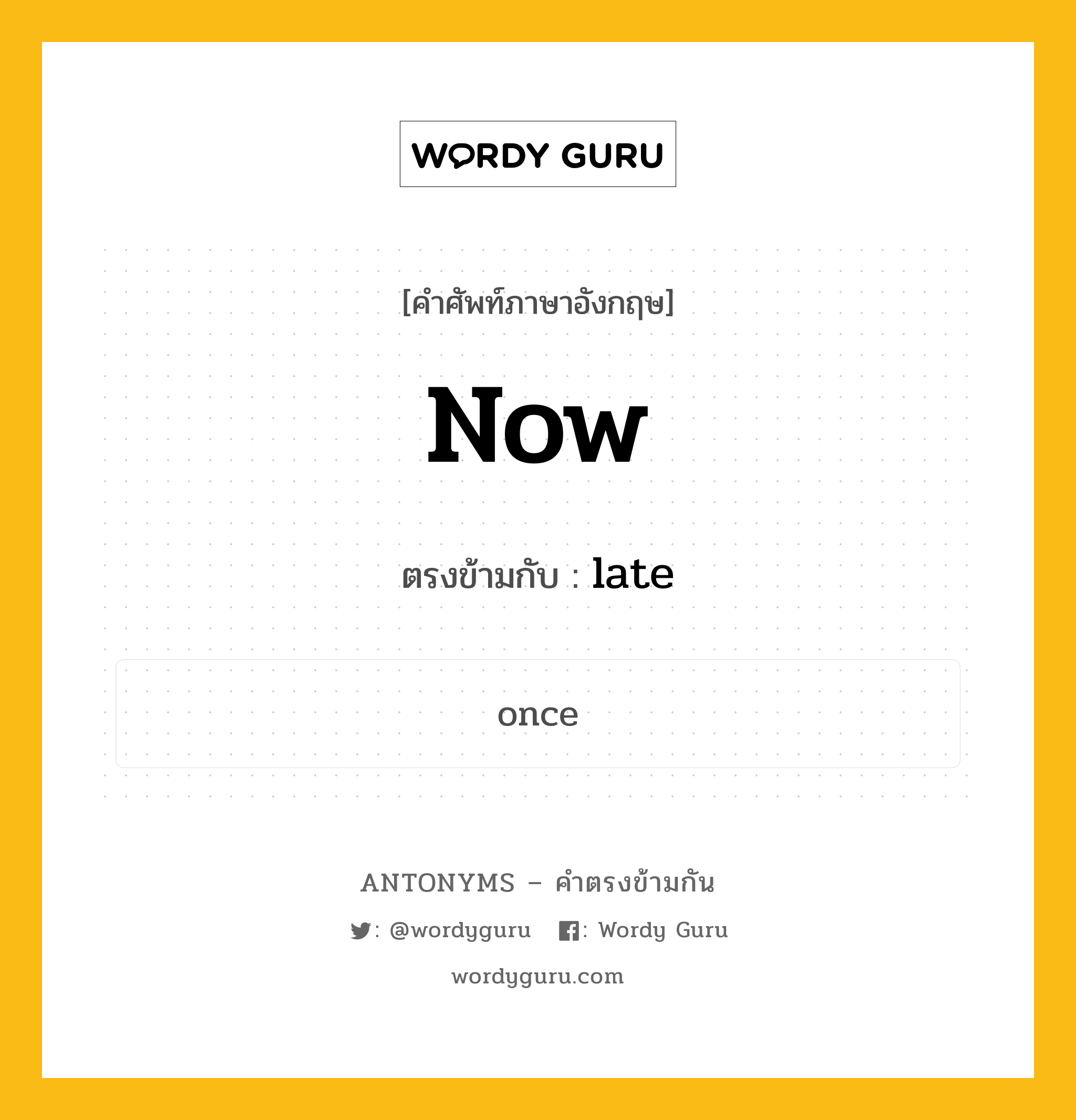 now เป็นคำตรงข้ามกับคำไหนบ้าง?, คำศัพท์ภาษาอังกฤษที่มีความหมายตรงข้ามกัน now ตรงข้ามกับ late หมวด late