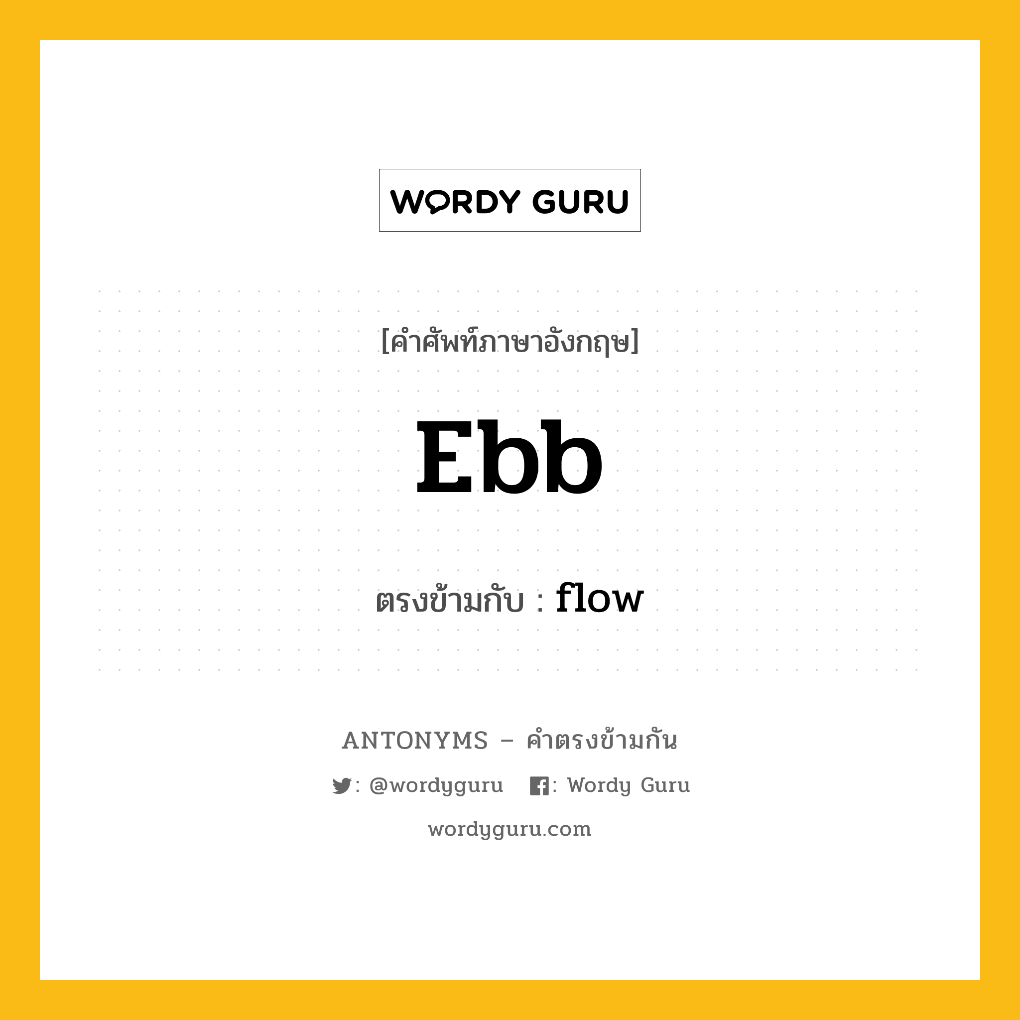 ebb เป็นคำตรงข้ามกับคำไหนบ้าง?, คำศัพท์ภาษาอังกฤษที่มีความหมายตรงข้ามกัน ebb ตรงข้ามกับ flow หมวด flow