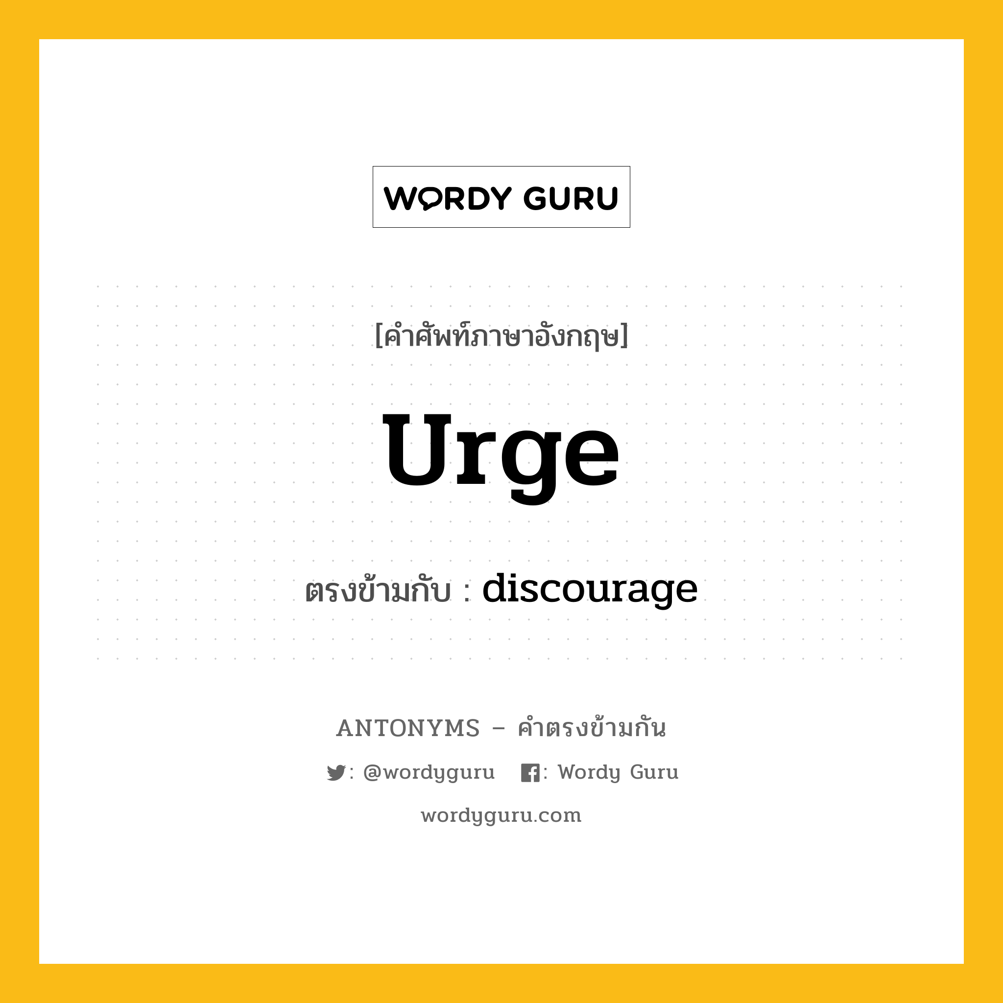 urge เป็นคำตรงข้ามกับคำไหนบ้าง?, คำศัพท์ภาษาอังกฤษที่มีความหมายตรงข้ามกัน urge ตรงข้ามกับ discourage หมวด discourage