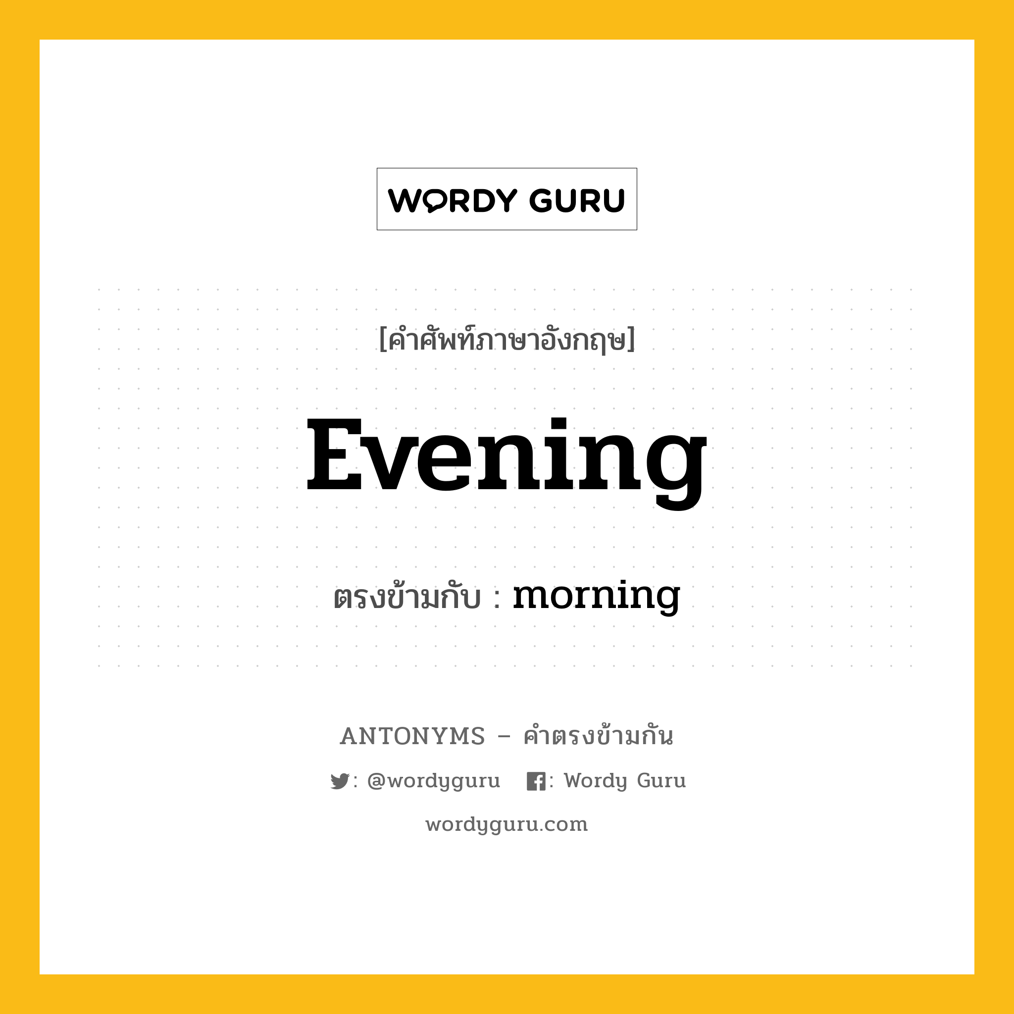 evening เป็นคำตรงข้ามกับคำไหนบ้าง?, คำศัพท์ภาษาอังกฤษที่มีความหมายตรงข้ามกัน evening ตรงข้ามกับ morning หมวด morning