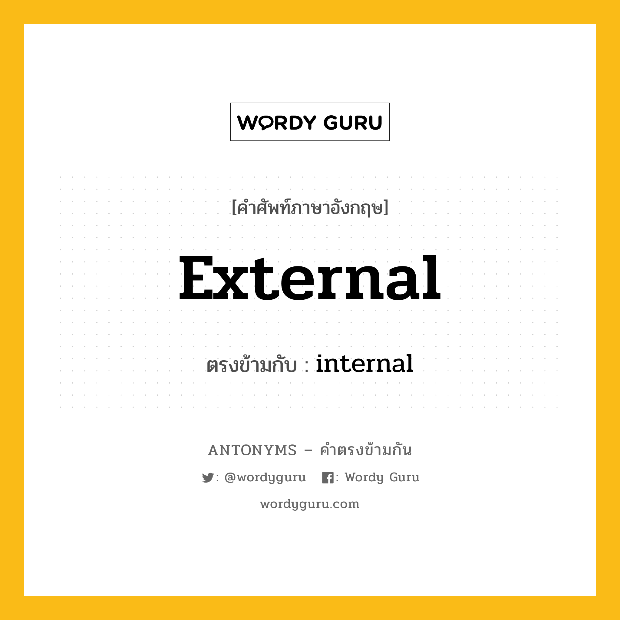 external เป็นคำตรงข้ามกับคำไหนบ้าง?, คำศัพท์ภาษาอังกฤษที่มีความหมายตรงข้ามกัน external ตรงข้ามกับ internal หมวด internal