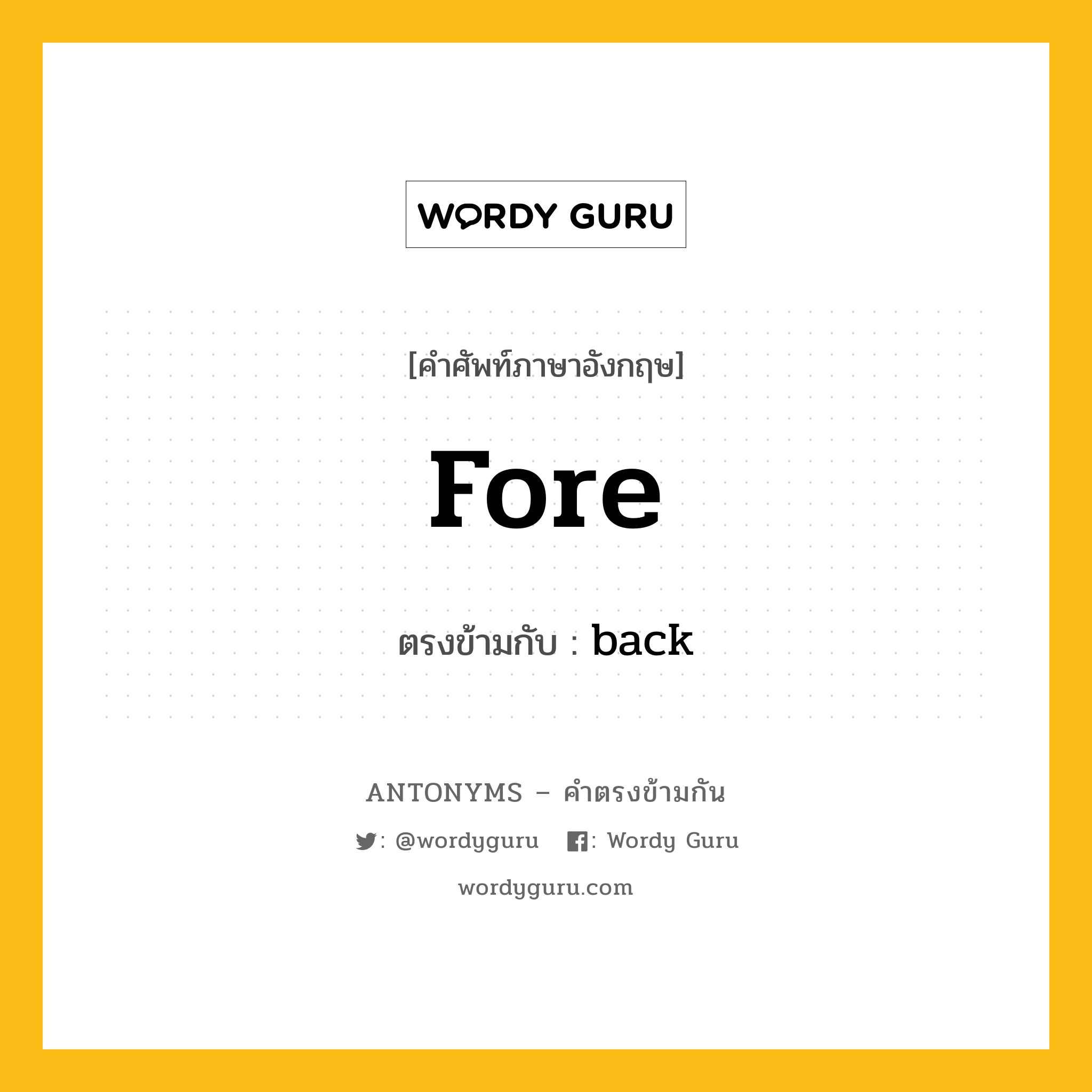 fore เป็นคำตรงข้ามกับคำไหนบ้าง?, คำศัพท์ภาษาอังกฤษที่มีความหมายตรงข้ามกัน fore ตรงข้ามกับ back หมวด back