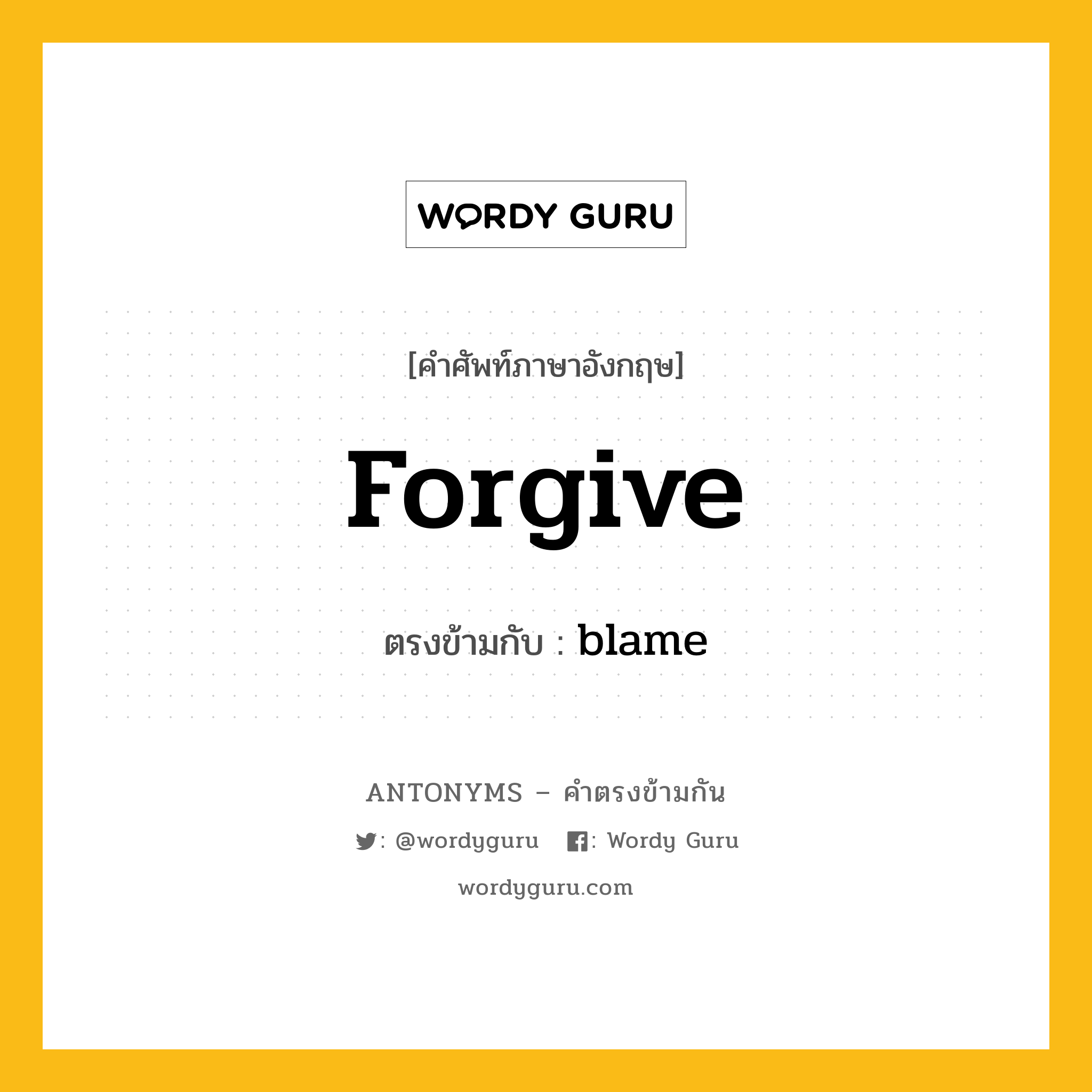 forgive เป็นคำตรงข้ามกับคำไหนบ้าง?, คำศัพท์ภาษาอังกฤษที่มีความหมายตรงข้ามกัน forgive ตรงข้ามกับ blame หมวด blame