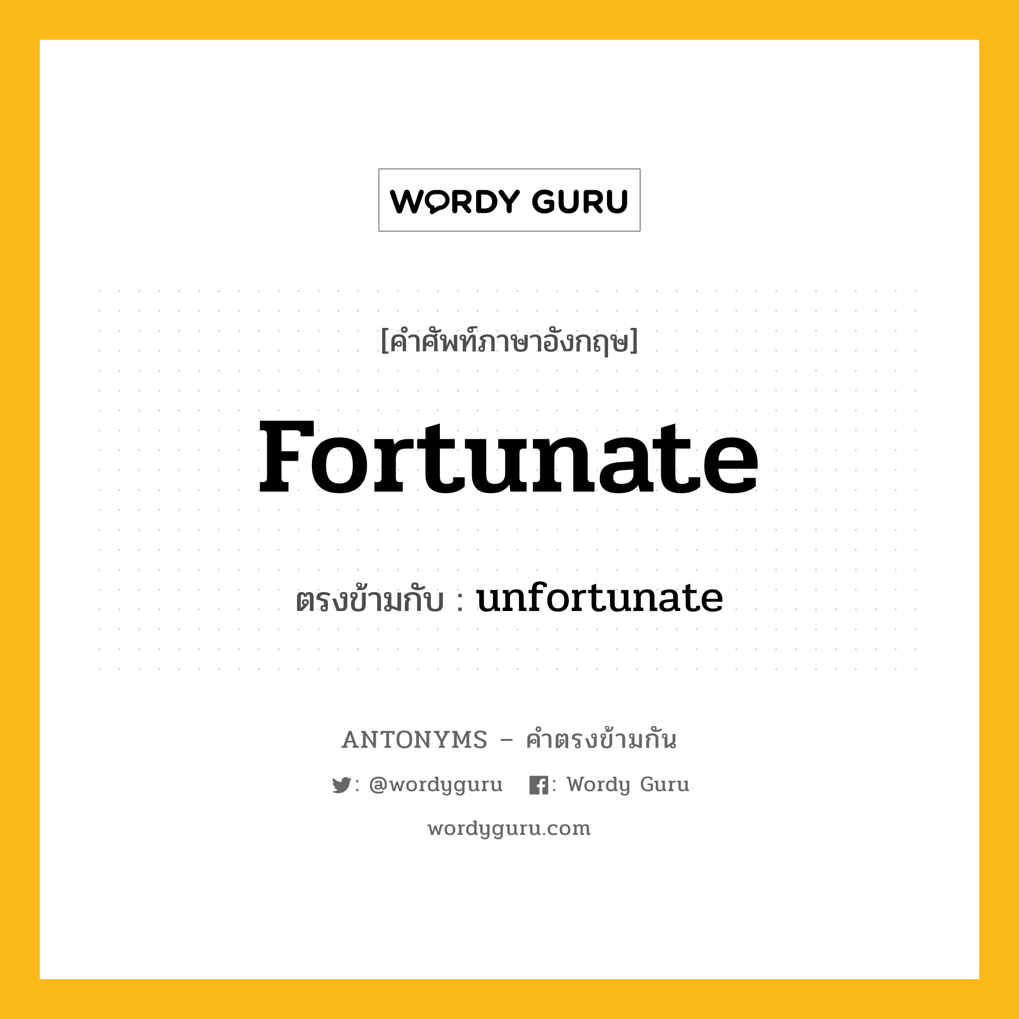 fortunate เป็นคำตรงข้ามกับคำไหนบ้าง?, คำศัพท์ภาษาอังกฤษที่มีความหมายตรงข้ามกัน fortunate ตรงข้ามกับ unfortunate หมวด unfortunate