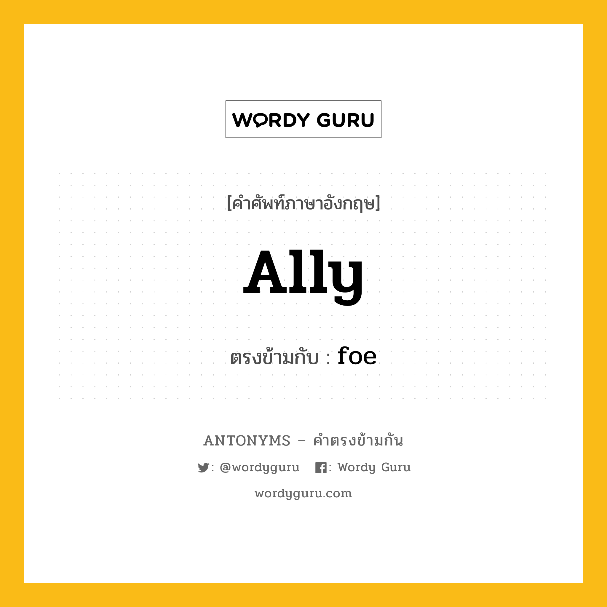 ally เป็นคำตรงข้ามกับคำไหนบ้าง?, คำศัพท์ภาษาอังกฤษที่มีความหมายตรงข้ามกัน ally ตรงข้ามกับ foe หมวด foe