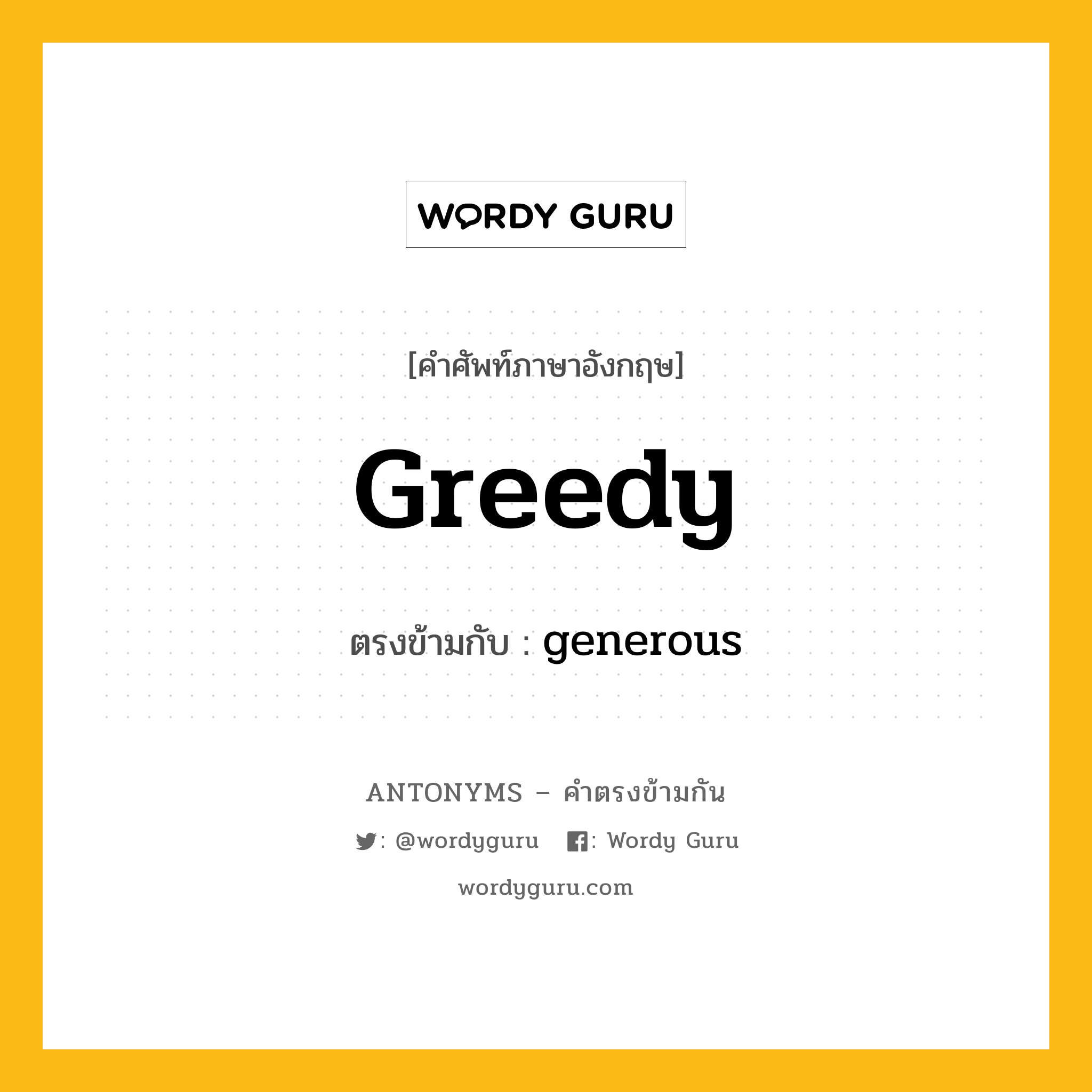 greedy เป็นคำตรงข้ามกับคำไหนบ้าง?, คำศัพท์ภาษาอังกฤษที่มีความหมายตรงข้ามกัน greedy ตรงข้ามกับ generous หมวด generous