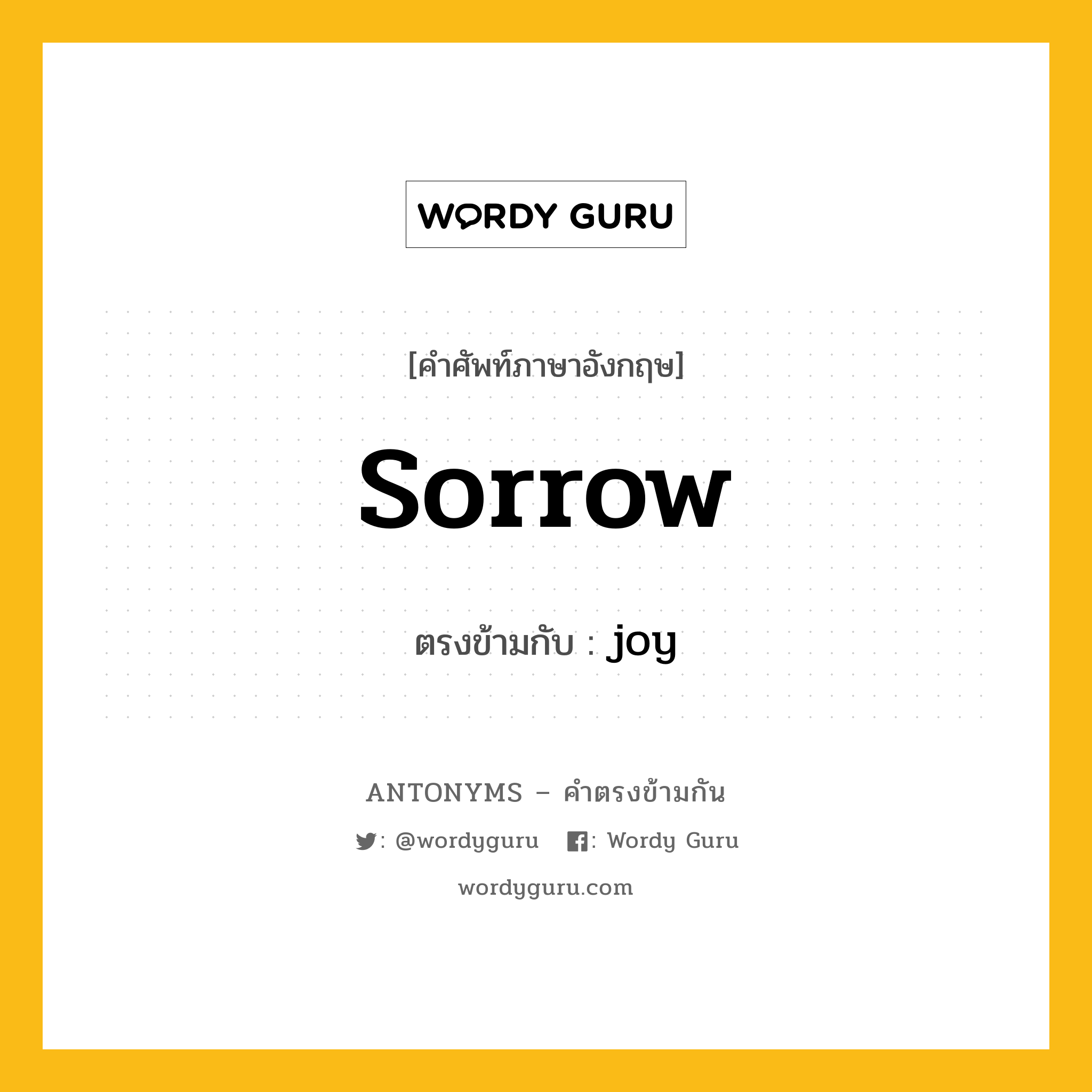 sorrow เป็นคำตรงข้ามกับคำไหนบ้าง?, คำศัพท์ภาษาอังกฤษที่มีความหมายตรงข้ามกัน sorrow ตรงข้ามกับ joy หมวด joy