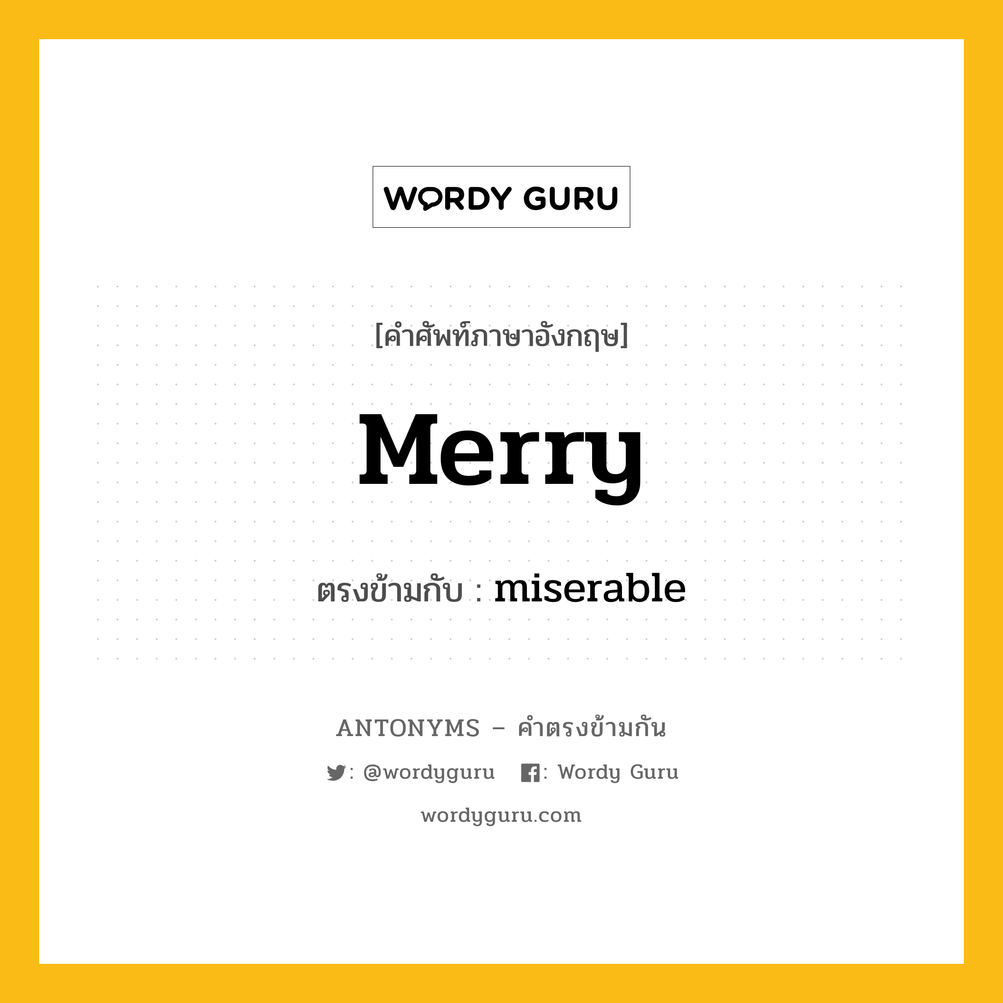 merry เป็นคำตรงข้ามกับคำไหนบ้าง?, คำศัพท์ภาษาอังกฤษที่มีความหมายตรงข้ามกัน merry ตรงข้ามกับ miserable หมวด miserable