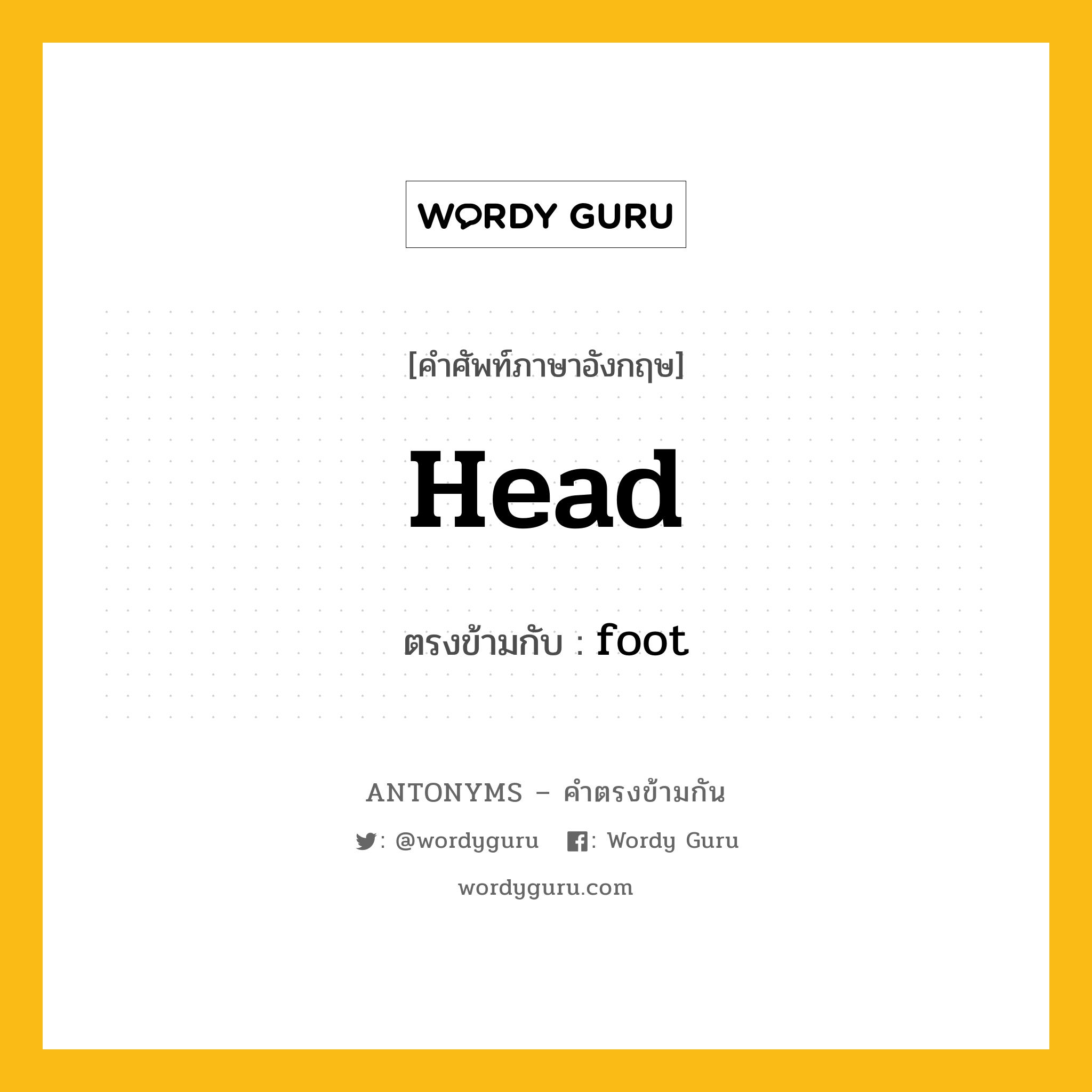 head เป็นคำตรงข้ามกับคำไหนบ้าง?, คำศัพท์ภาษาอังกฤษที่มีความหมายตรงข้ามกัน head ตรงข้ามกับ foot หมวด foot