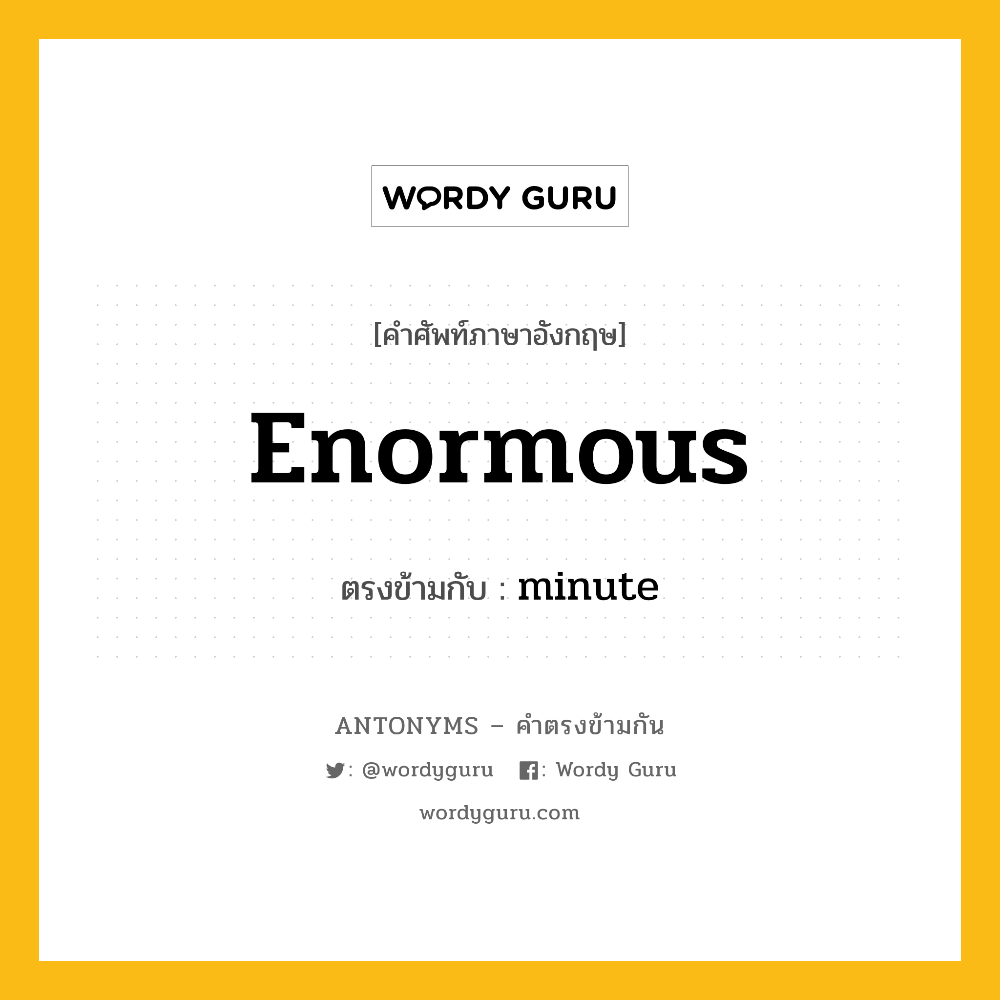 enormous เป็นคำตรงข้ามกับคำไหนบ้าง?, คำศัพท์ภาษาอังกฤษที่มีความหมายตรงข้ามกัน enormous ตรงข้ามกับ minute หมวด minute