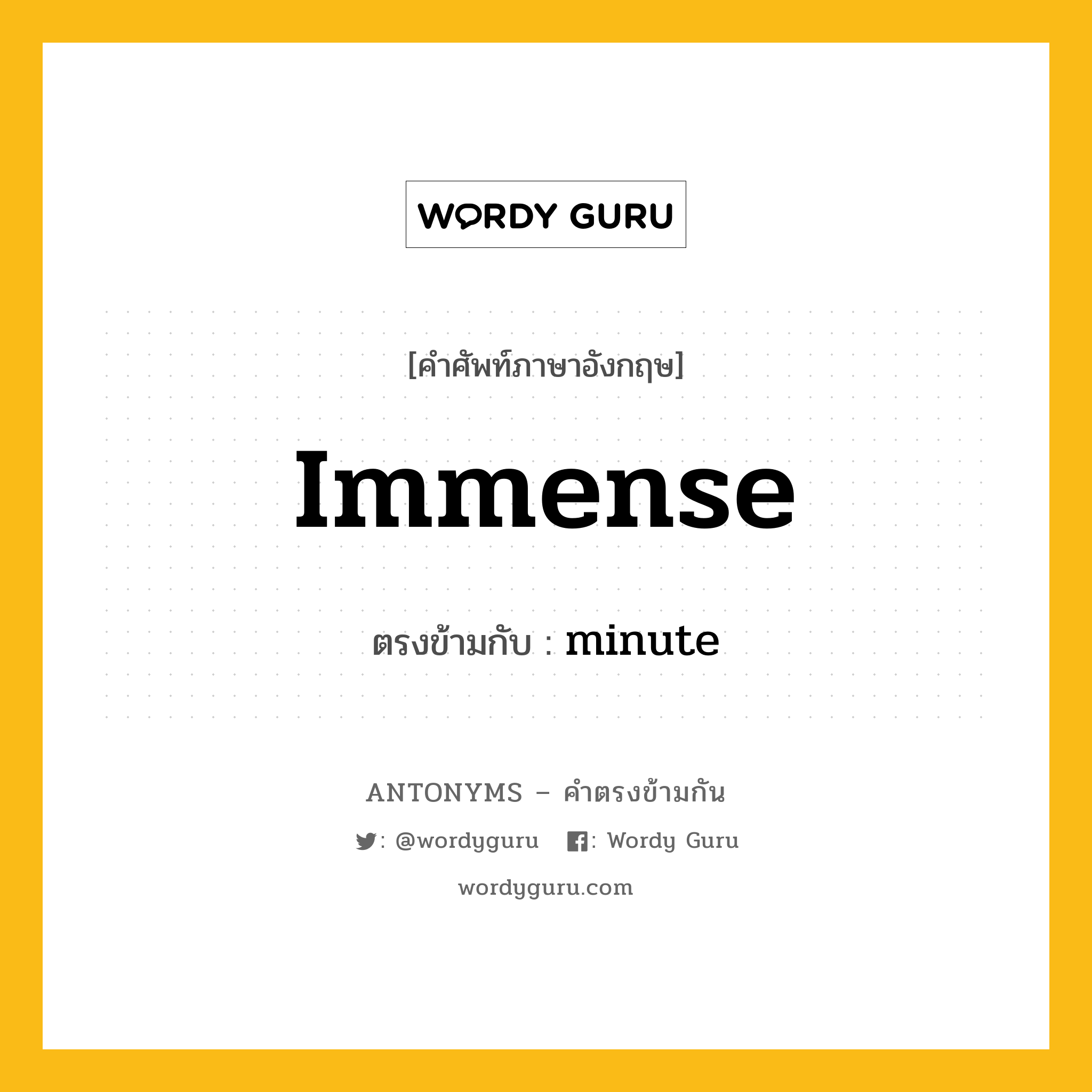 immense เป็นคำตรงข้ามกับคำไหนบ้าง?, คำศัพท์ภาษาอังกฤษที่มีความหมายตรงข้ามกัน immense ตรงข้ามกับ minute หมวด minute