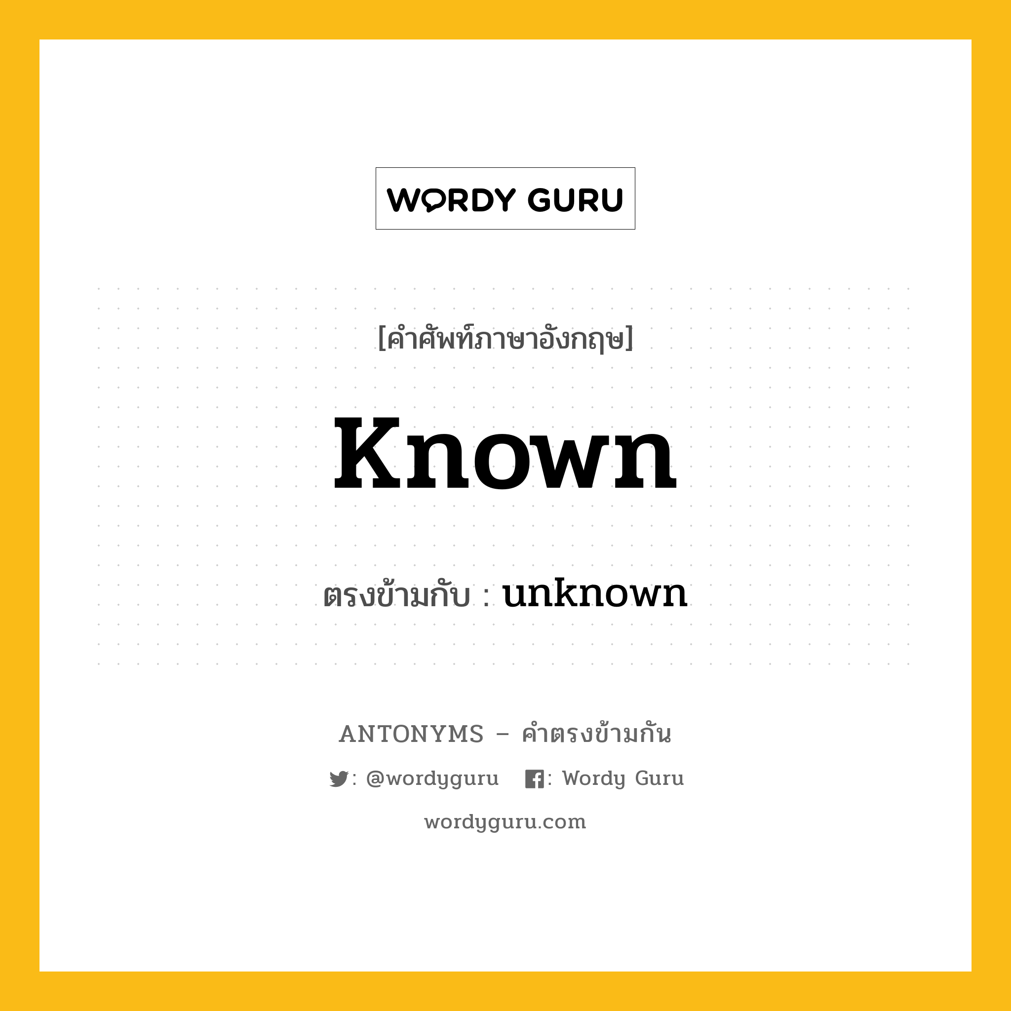 known เป็นคำตรงข้ามกับคำไหนบ้าง?, คำศัพท์ภาษาอังกฤษที่มีความหมายตรงข้ามกัน known ตรงข้ามกับ unknown หมวด unknown