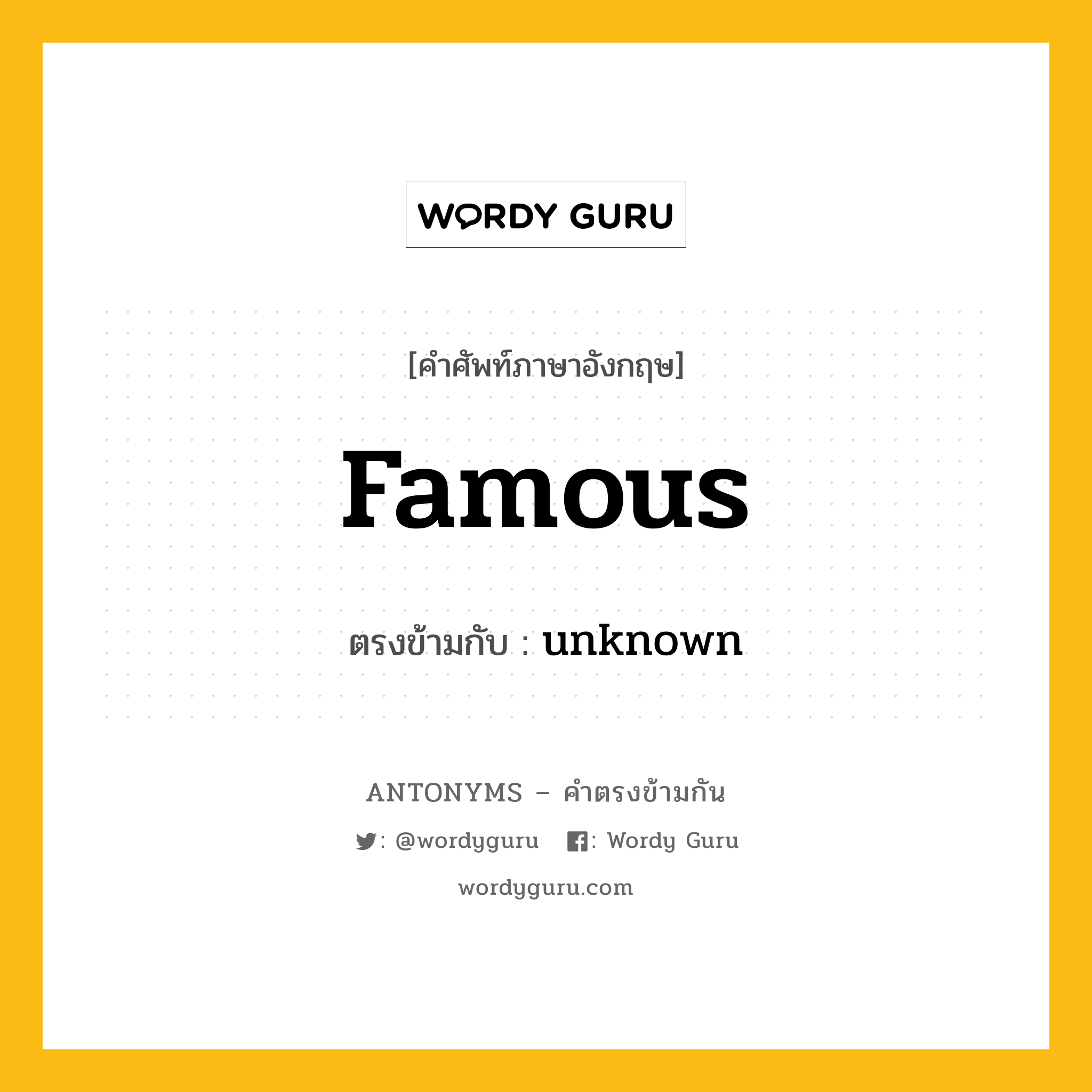 famous เป็นคำตรงข้ามกับคำไหนบ้าง?, คำศัพท์ภาษาอังกฤษที่มีความหมายตรงข้ามกัน famous ตรงข้ามกับ unknown หมวด unknown