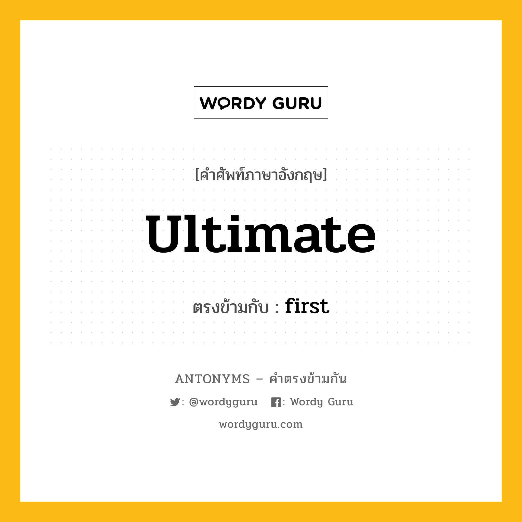 ultimate เป็นคำตรงข้ามกับคำไหนบ้าง?, คำศัพท์ภาษาอังกฤษที่มีความหมายตรงข้ามกัน ultimate ตรงข้ามกับ first หมวด first