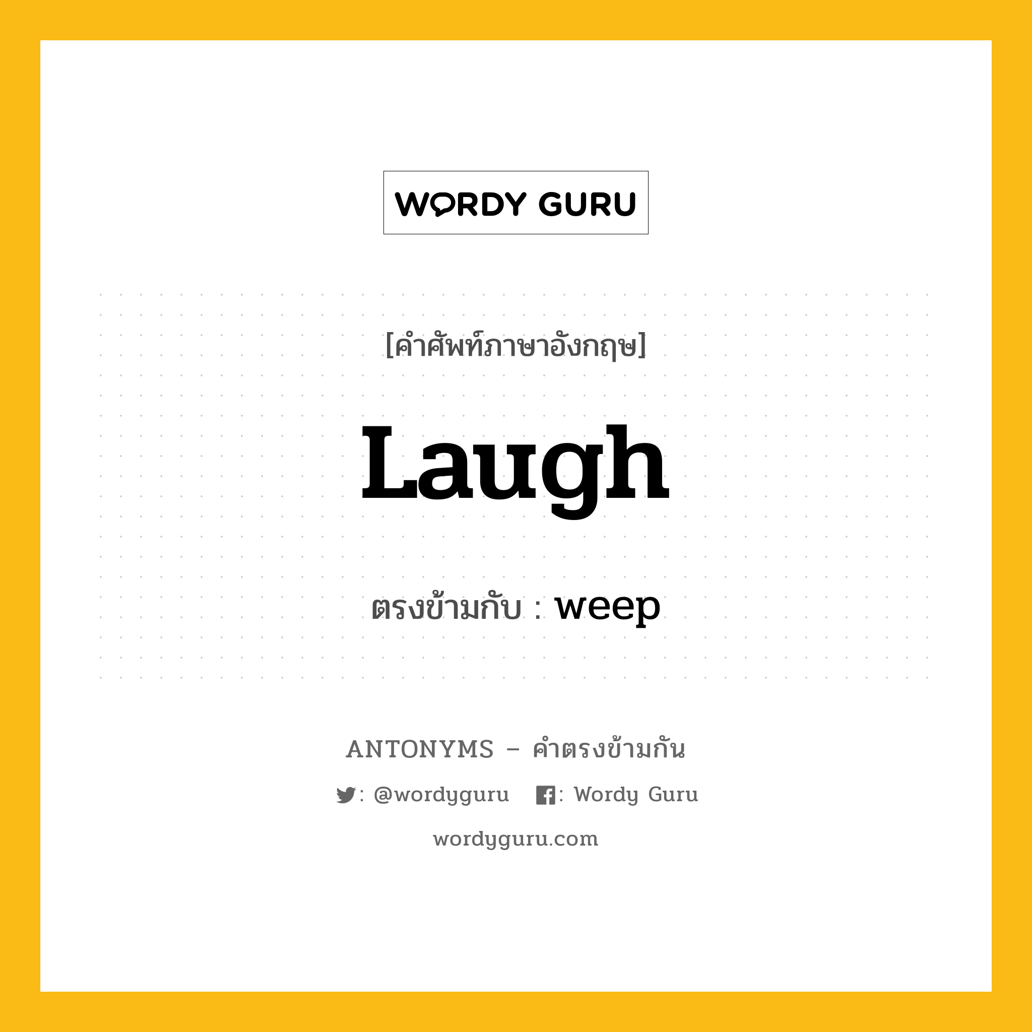 laugh เป็นคำตรงข้ามกับคำไหนบ้าง?, คำศัพท์ภาษาอังกฤษที่มีความหมายตรงข้ามกัน laugh ตรงข้ามกับ weep หมวด weep