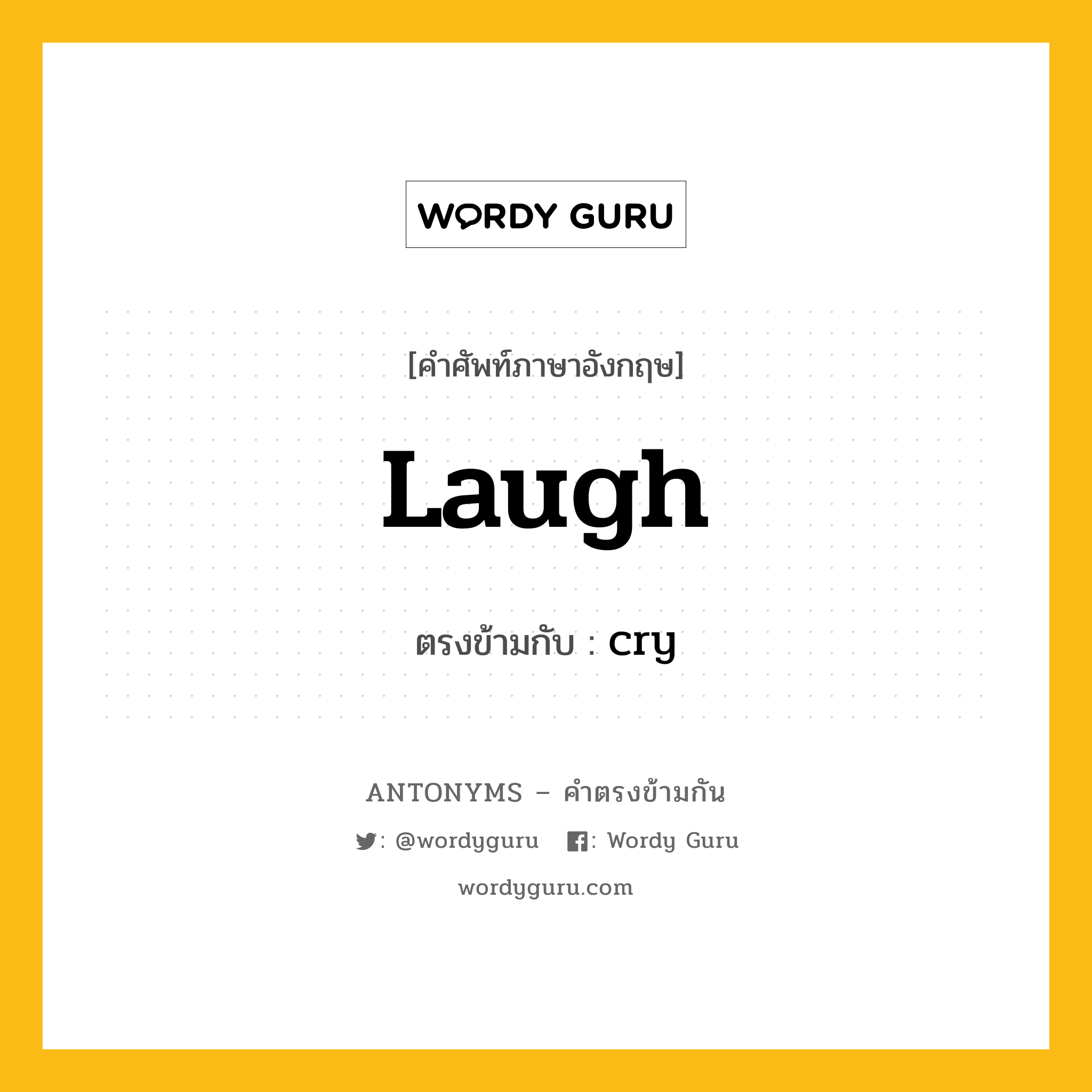 laugh เป็นคำตรงข้ามกับคำไหนบ้าง?, คำศัพท์ภาษาอังกฤษที่มีความหมายตรงข้ามกัน laugh ตรงข้ามกับ cry หมวด cry