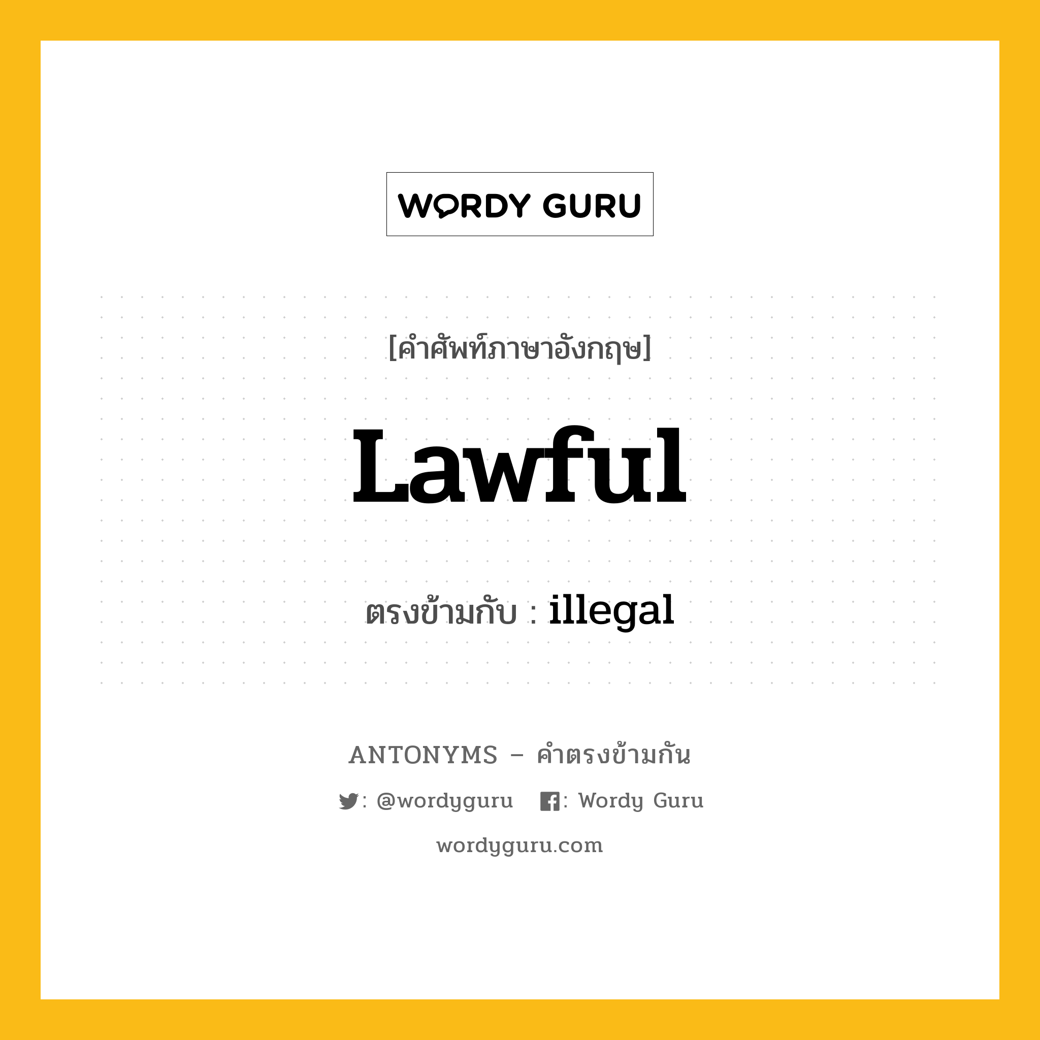 lawful เป็นคำตรงข้ามกับคำไหนบ้าง?, คำศัพท์ภาษาอังกฤษที่มีความหมายตรงข้ามกัน lawful ตรงข้ามกับ illegal หมวด illegal