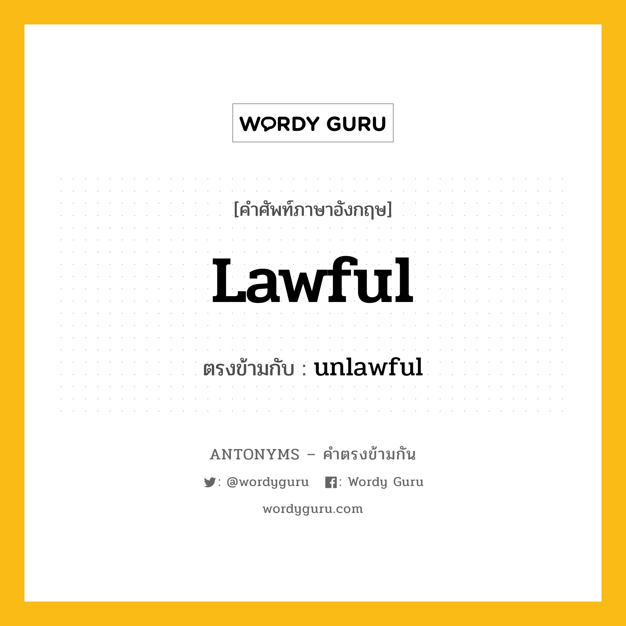 lawful เป็นคำตรงข้ามกับคำไหนบ้าง?, คำศัพท์ภาษาอังกฤษที่มีความหมายตรงข้ามกัน lawful ตรงข้ามกับ unlawful หมวด unlawful