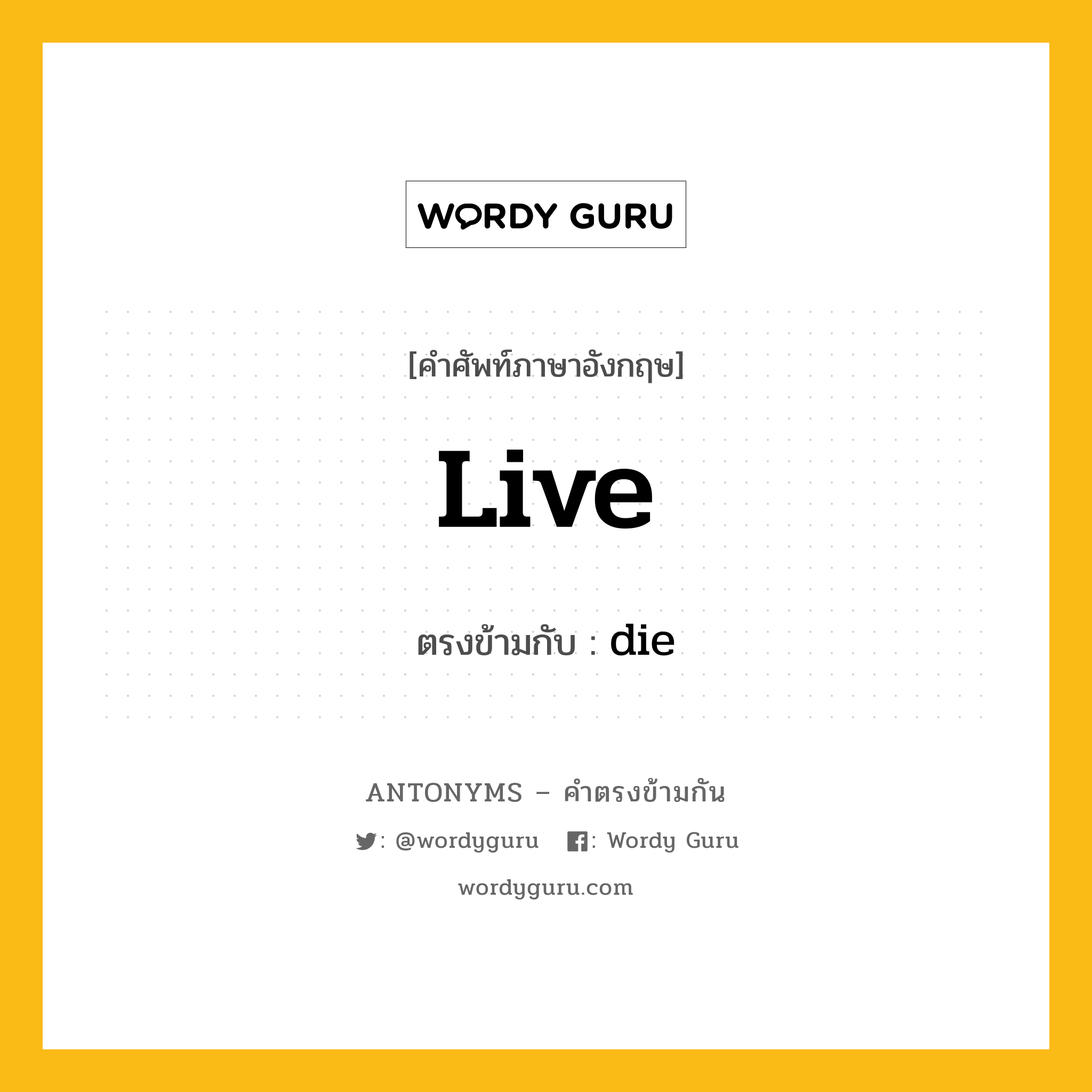 live เป็นคำตรงข้ามกับคำไหนบ้าง?, คำศัพท์ภาษาอังกฤษที่มีความหมายตรงข้ามกัน live ตรงข้ามกับ die หมวด die