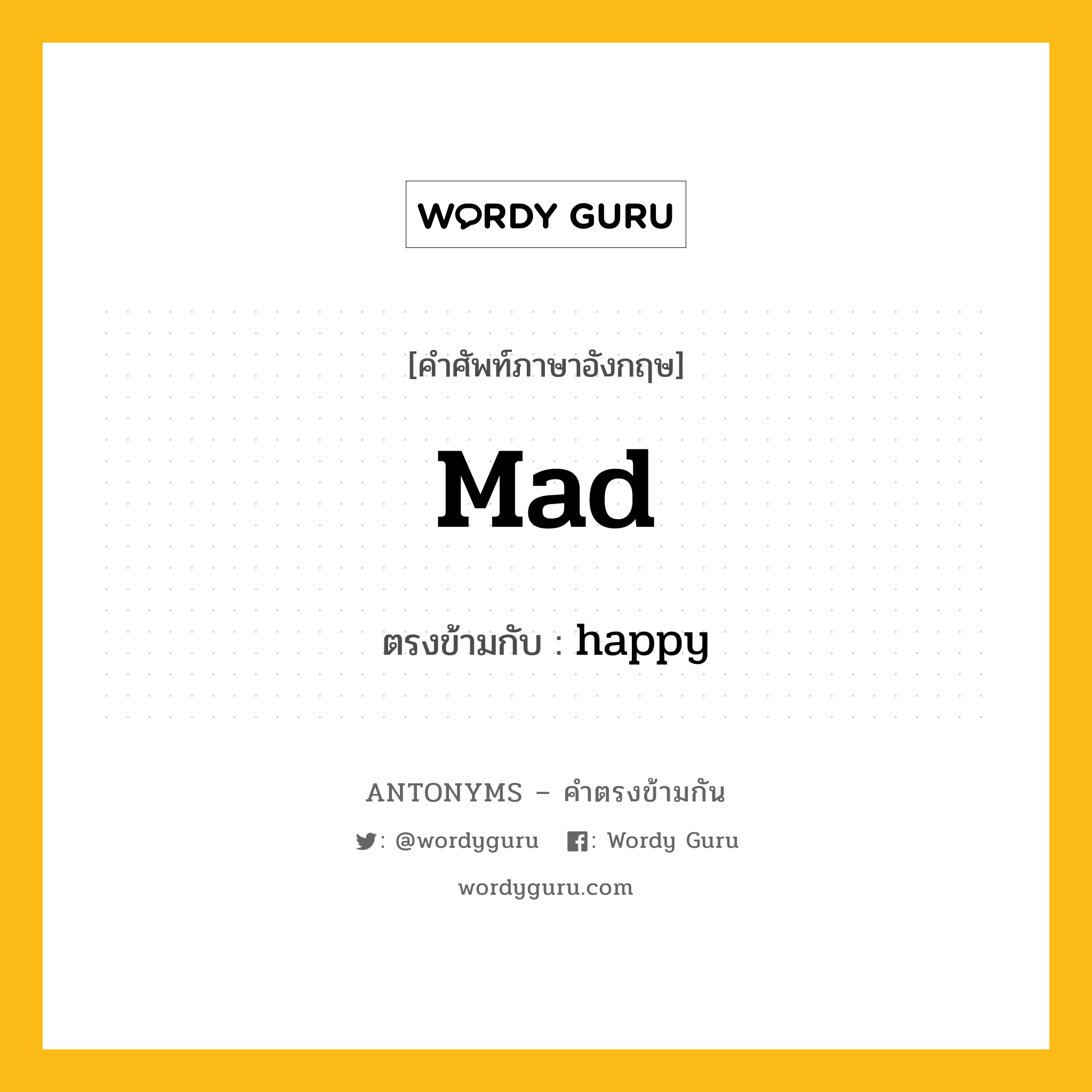 mad เป็นคำตรงข้ามกับคำไหนบ้าง?, คำศัพท์ภาษาอังกฤษที่มีความหมายตรงข้ามกัน mad ตรงข้ามกับ happy หมวด happy