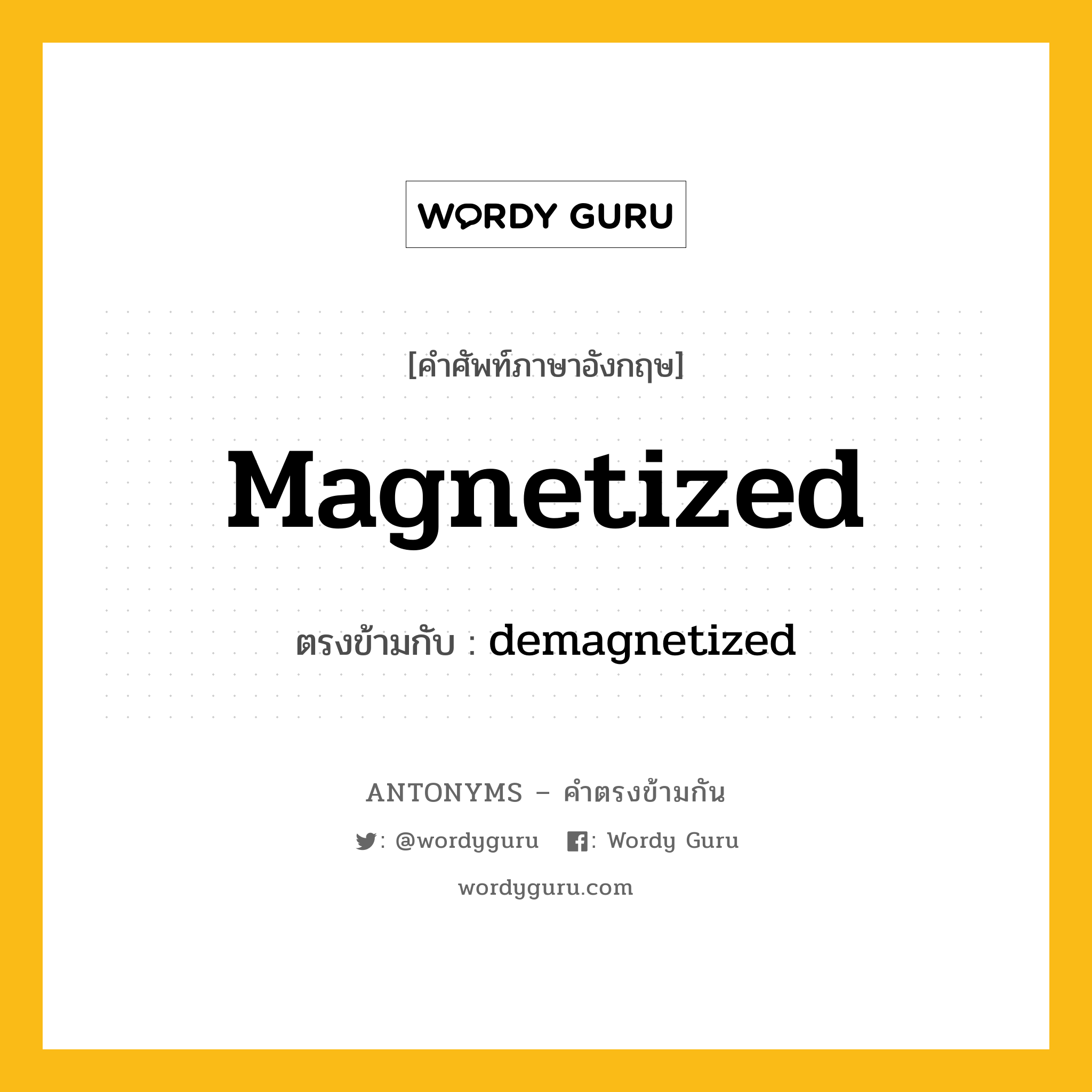 magnetized เป็นคำตรงข้ามกับคำไหนบ้าง?, คำศัพท์ภาษาอังกฤษที่มีความหมายตรงข้ามกัน magnetized ตรงข้ามกับ demagnetized หมวด demagnetized