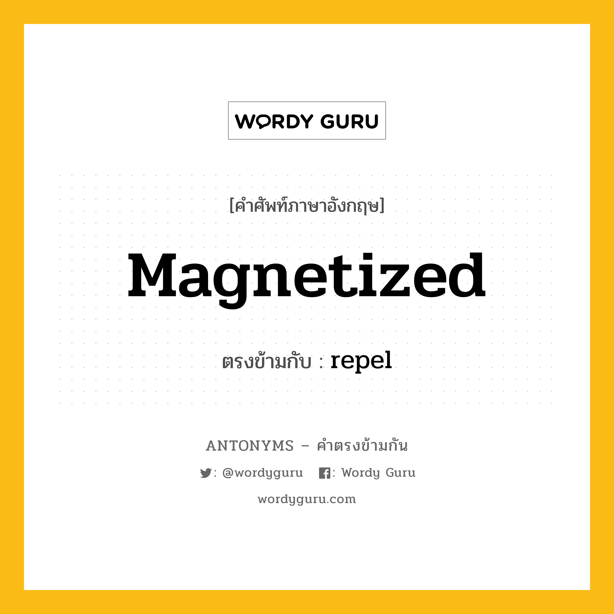 magnetized เป็นคำตรงข้ามกับคำไหนบ้าง?, คำศัพท์ภาษาอังกฤษที่มีความหมายตรงข้ามกัน magnetized ตรงข้ามกับ repel หมวด repel