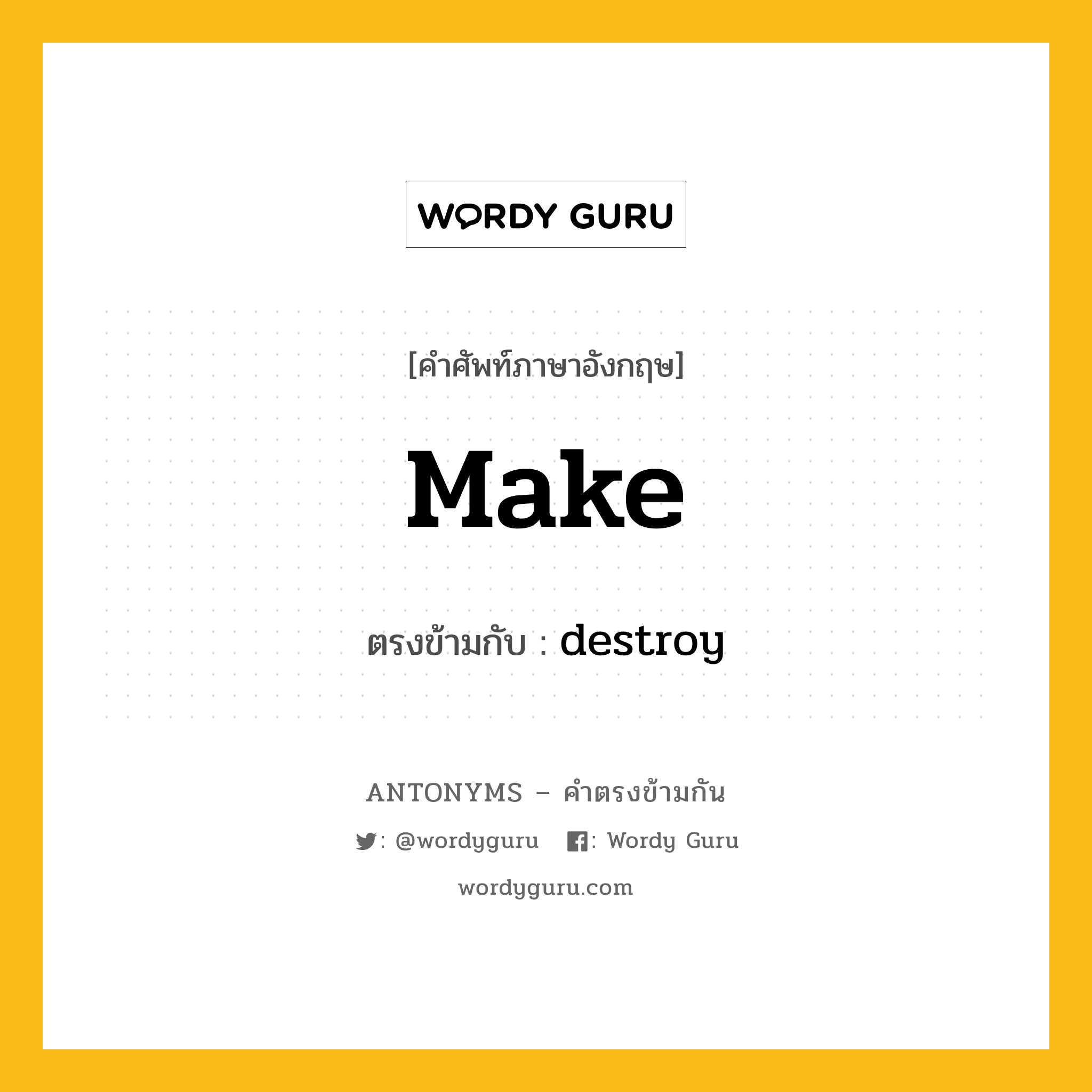 make เป็นคำตรงข้ามกับคำไหนบ้าง?, คำศัพท์ภาษาอังกฤษที่มีความหมายตรงข้ามกัน make ตรงข้ามกับ destroy หมวด destroy