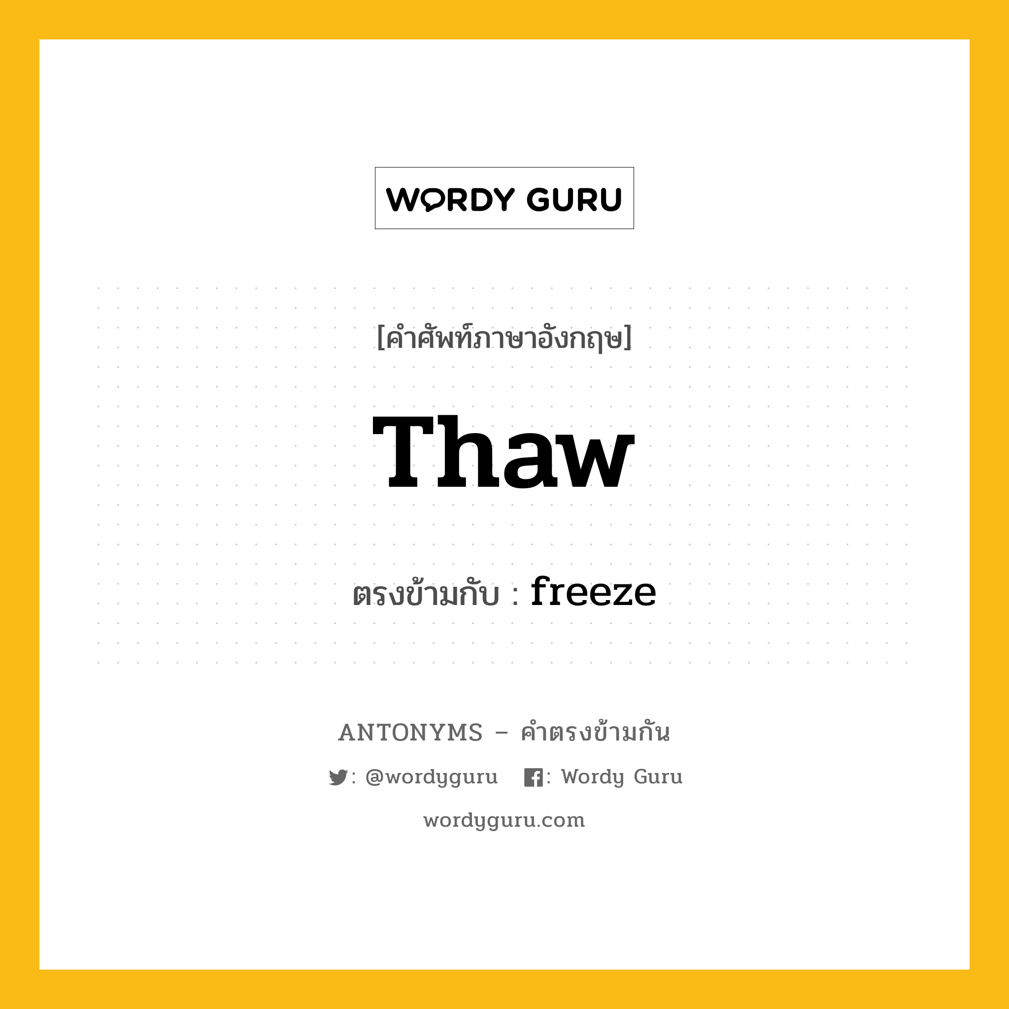 thaw เป็นคำตรงข้ามกับคำไหนบ้าง?, คำศัพท์ภาษาอังกฤษที่มีความหมายตรงข้ามกัน thaw ตรงข้ามกับ freeze หมวด freeze