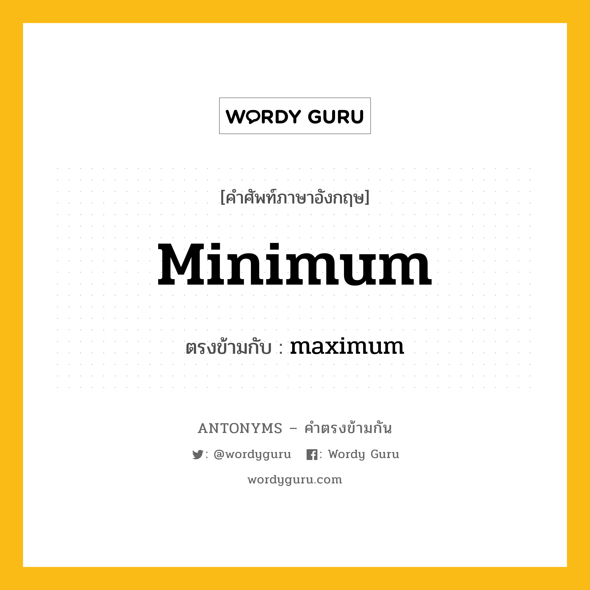 minimum เป็นคำตรงข้ามกับคำไหนบ้าง?, คำศัพท์ภาษาอังกฤษที่มีความหมายตรงข้ามกัน minimum ตรงข้ามกับ maximum หมวด maximum