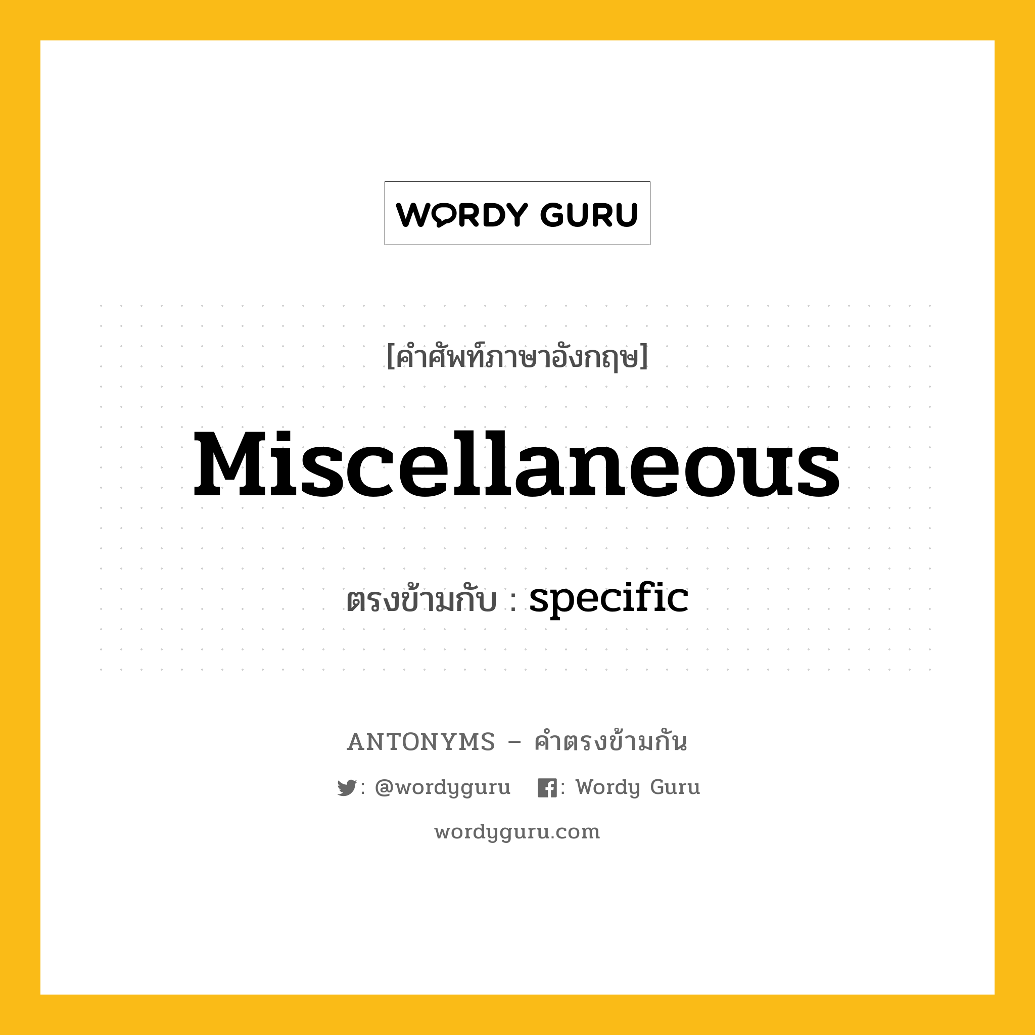 miscellaneous เป็นคำตรงข้ามกับคำไหนบ้าง?, คำศัพท์ภาษาอังกฤษที่มีความหมายตรงข้ามกัน miscellaneous ตรงข้ามกับ specific หมวด specific