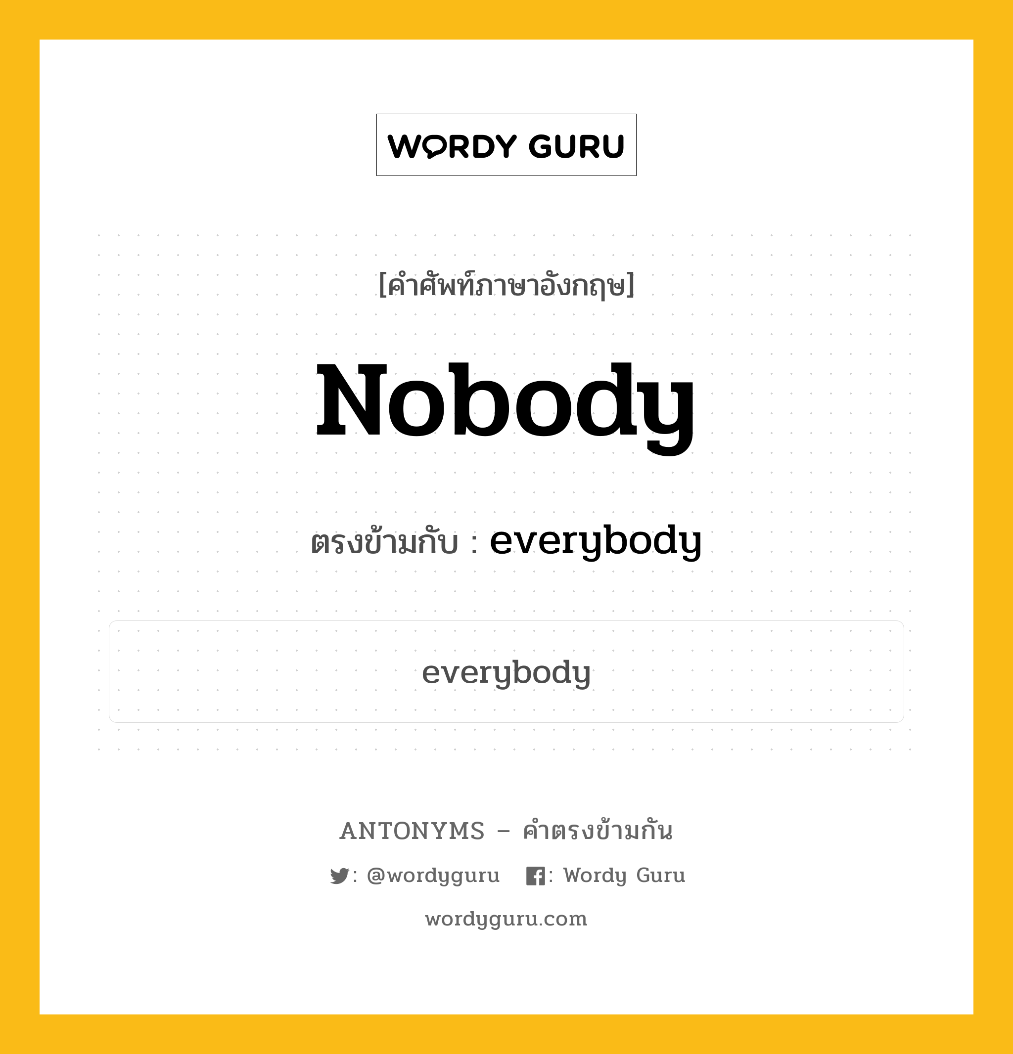 nobody เป็นคำตรงข้ามกับคำไหนบ้าง?, คำศัพท์ภาษาอังกฤษที่มีความหมายตรงข้ามกัน nobody ตรงข้ามกับ everybody หมวด everybody