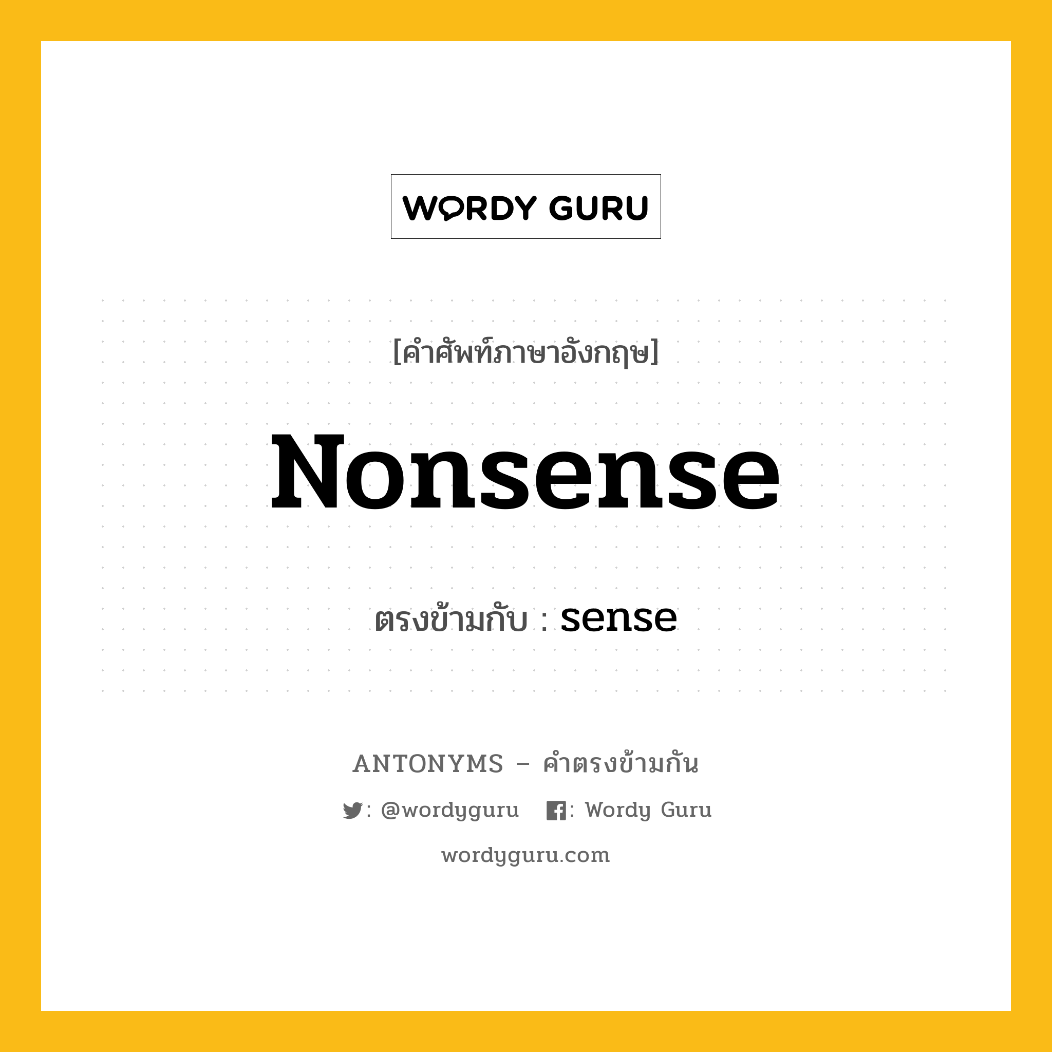 nonsense เป็นคำตรงข้ามกับคำไหนบ้าง?, คำศัพท์ภาษาอังกฤษที่มีความหมายตรงข้ามกัน nonsense ตรงข้ามกับ sense หมวด sense