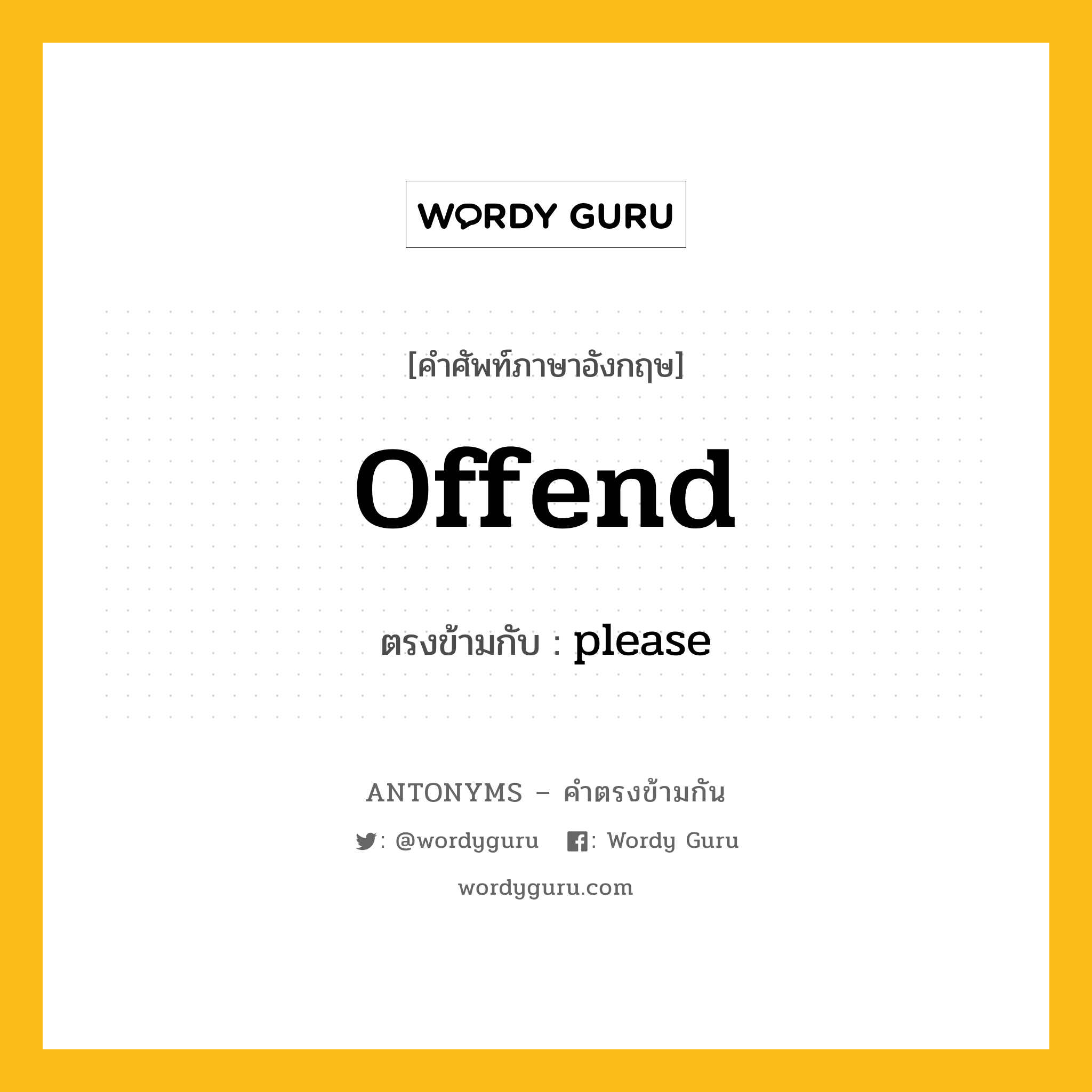 offend เป็นคำตรงข้ามกับคำไหนบ้าง?, คำศัพท์ภาษาอังกฤษที่มีความหมายตรงข้ามกัน offend ตรงข้ามกับ please หมวด please