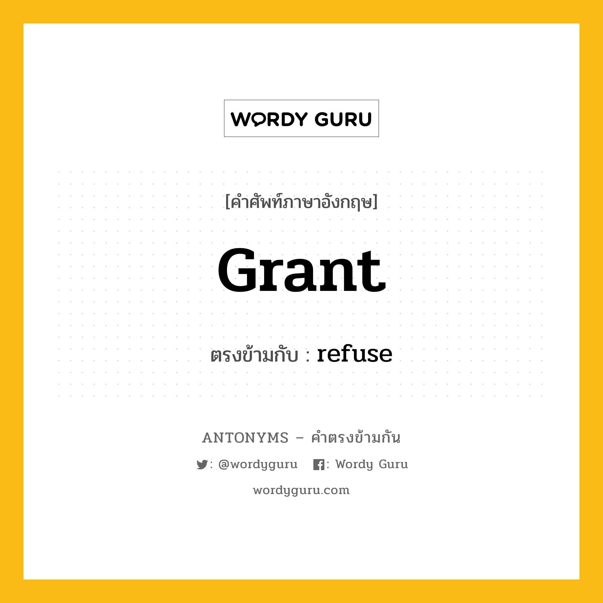 grant เป็นคำตรงข้ามกับคำไหนบ้าง?, คำศัพท์ภาษาอังกฤษที่มีความหมายตรงข้ามกัน grant ตรงข้ามกับ refuse หมวด refuse