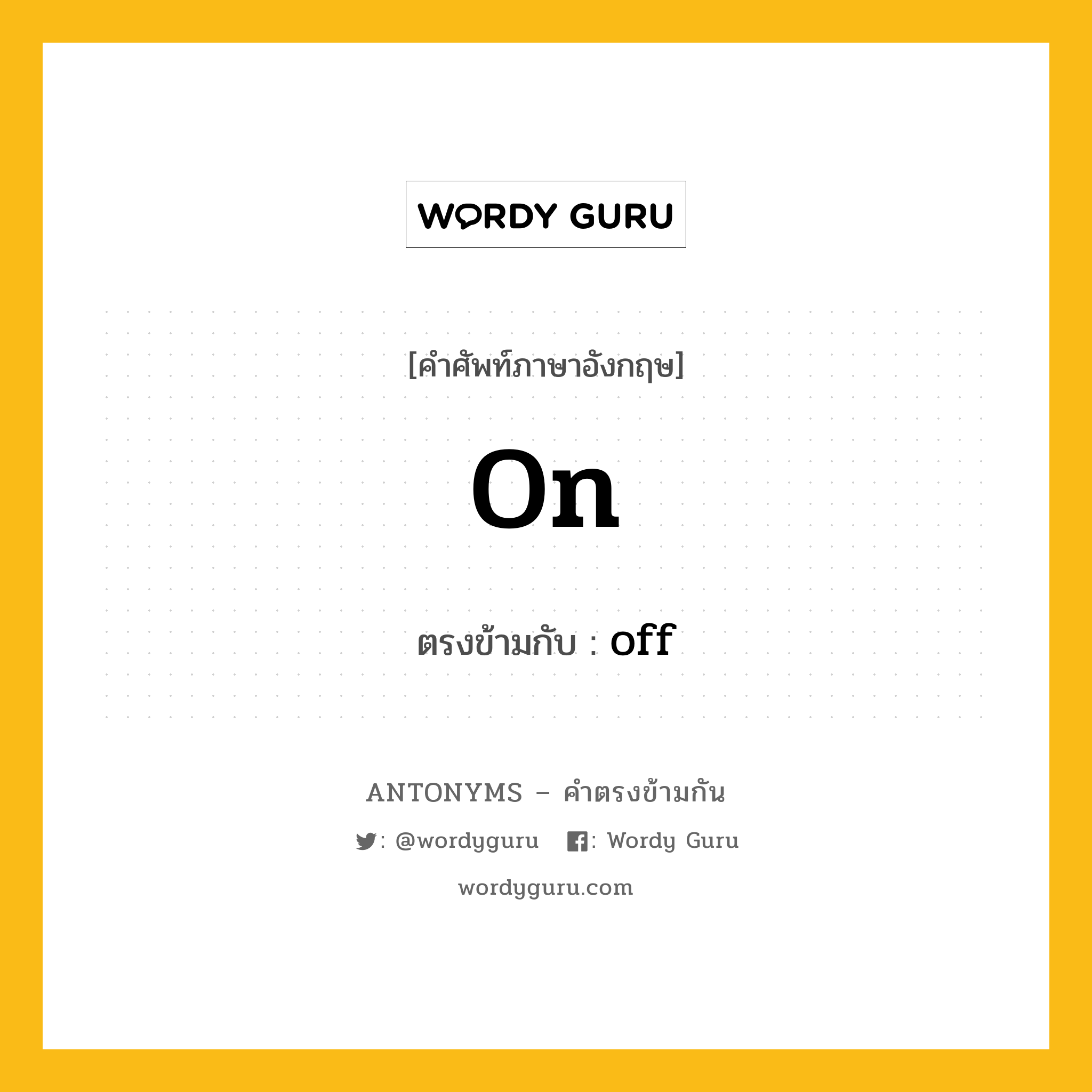 on เป็นคำตรงข้ามกับคำไหนบ้าง?, คำศัพท์ภาษาอังกฤษที่มีความหมายตรงข้ามกัน on ตรงข้ามกับ off หมวด off