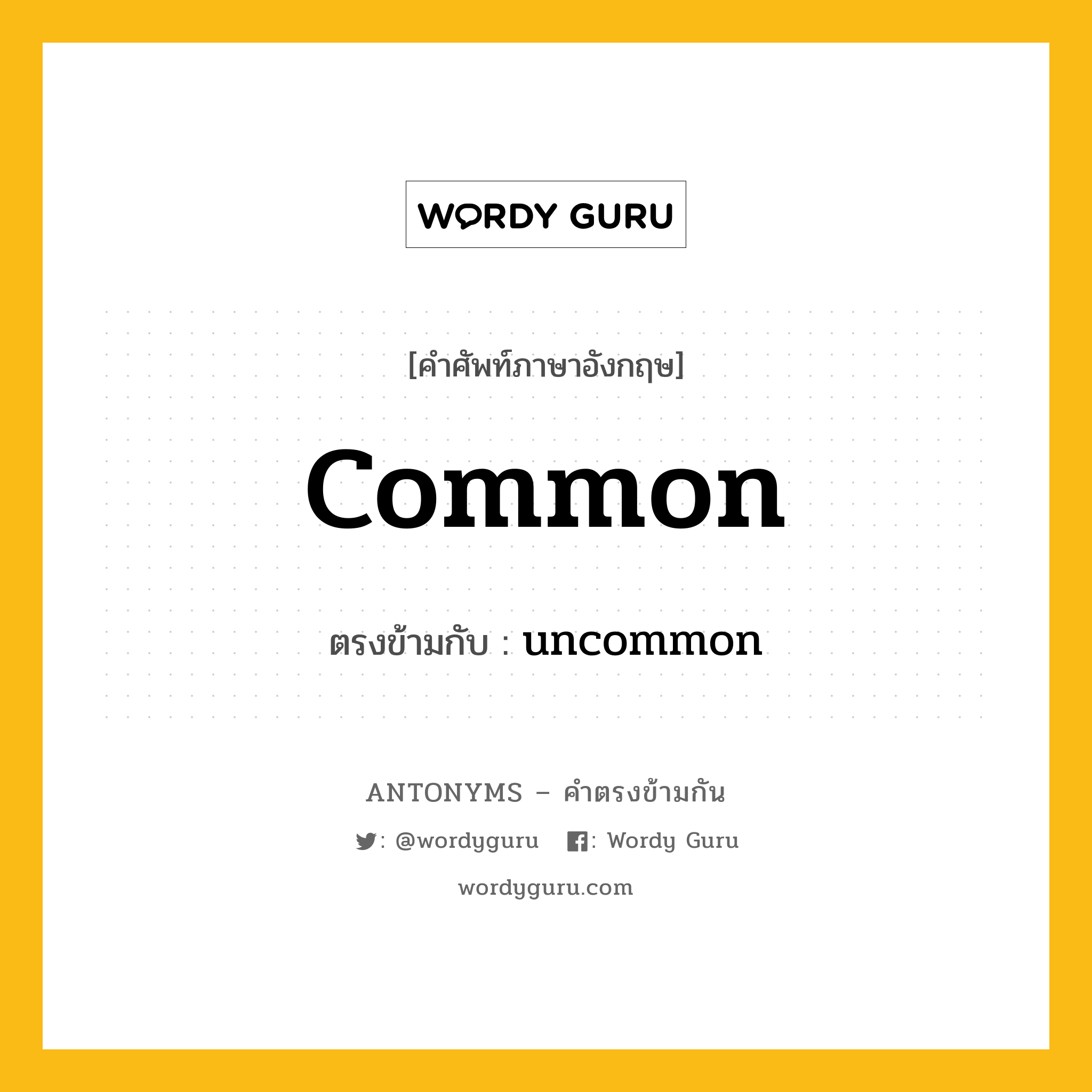 common เป็นคำตรงข้ามกับคำไหนบ้าง?, คำศัพท์ภาษาอังกฤษที่มีความหมายตรงข้ามกัน common ตรงข้ามกับ uncommon หมวด uncommon