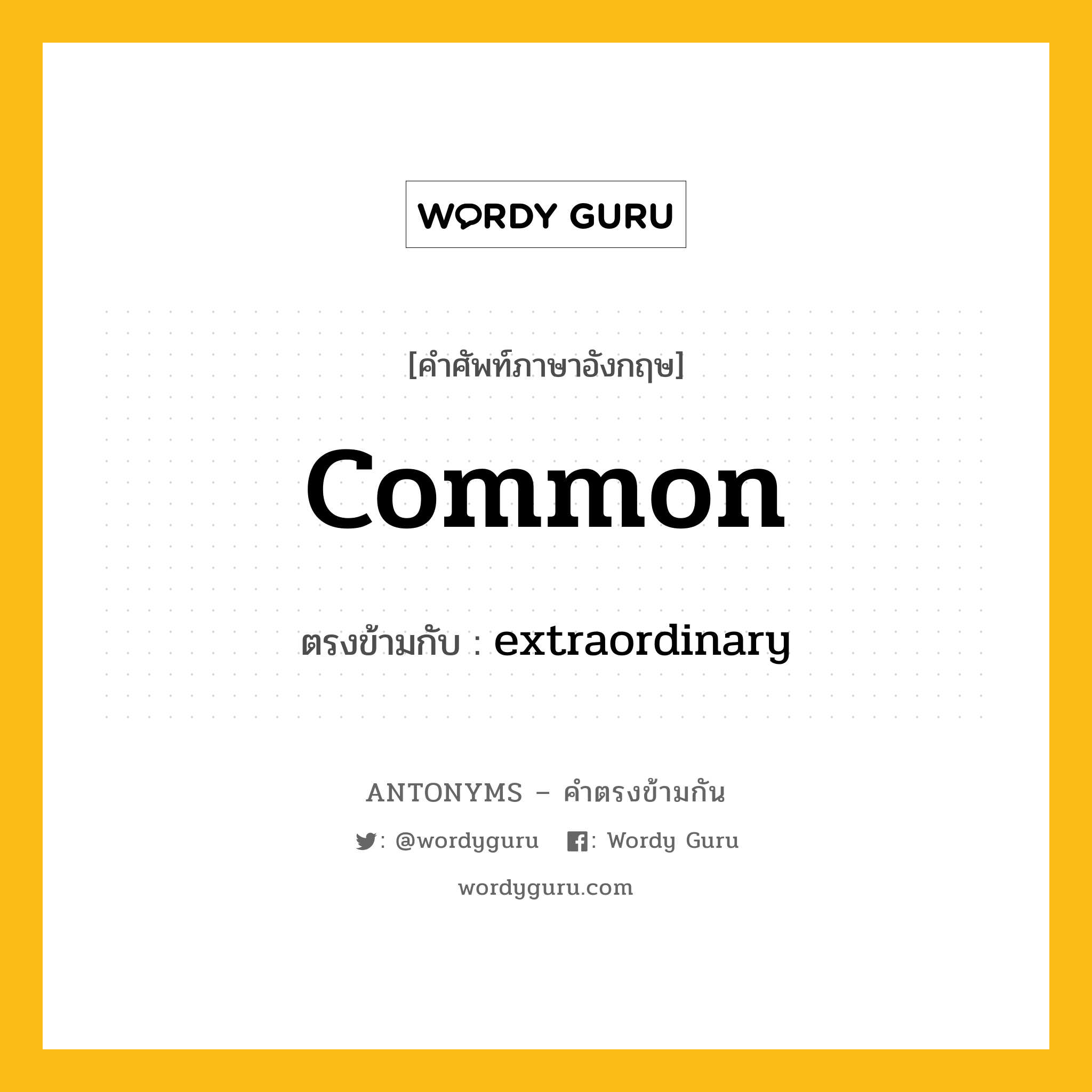 common เป็นคำตรงข้ามกับคำไหนบ้าง?, คำศัพท์ภาษาอังกฤษที่มีความหมายตรงข้ามกัน common ตรงข้ามกับ extraordinary หมวด extraordinary