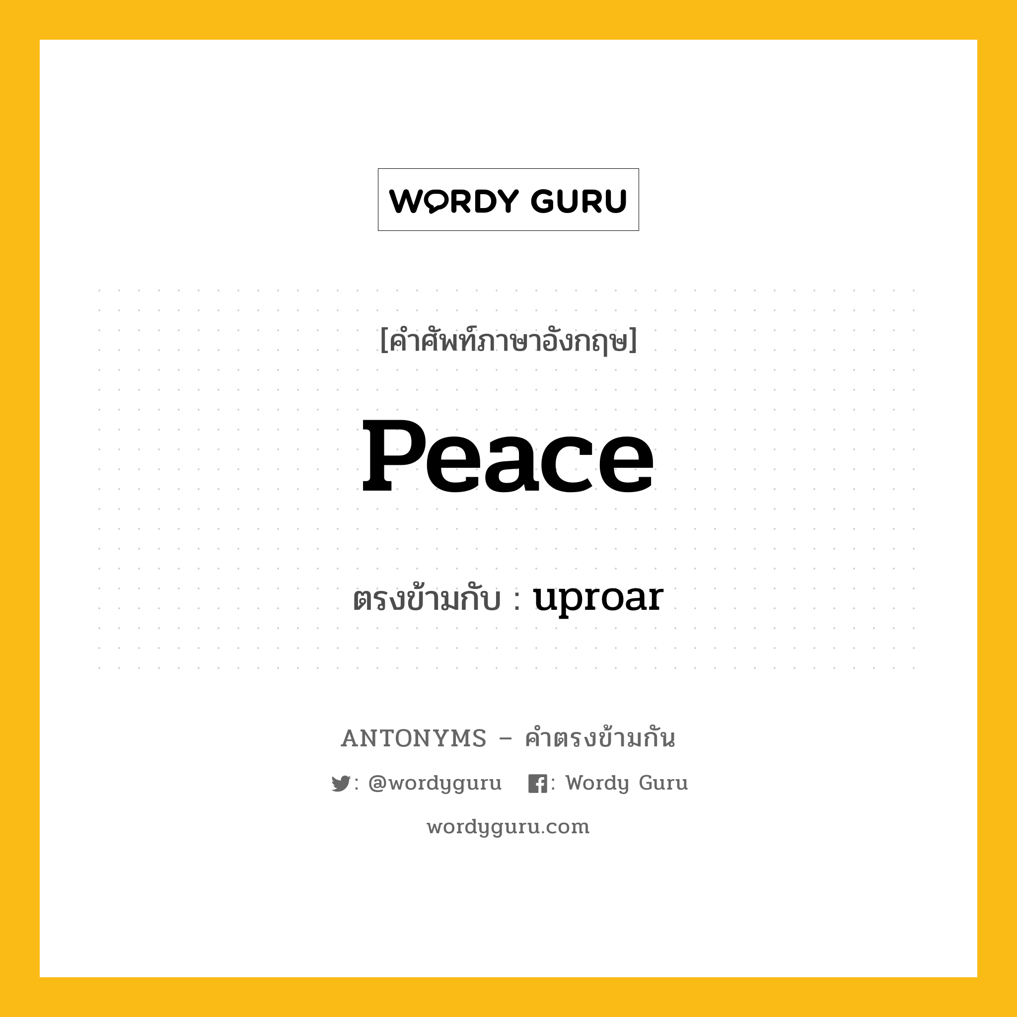 peace เป็นคำตรงข้ามกับคำไหนบ้าง?, คำศัพท์ภาษาอังกฤษที่มีความหมายตรงข้ามกัน peace ตรงข้ามกับ uproar หมวด uproar