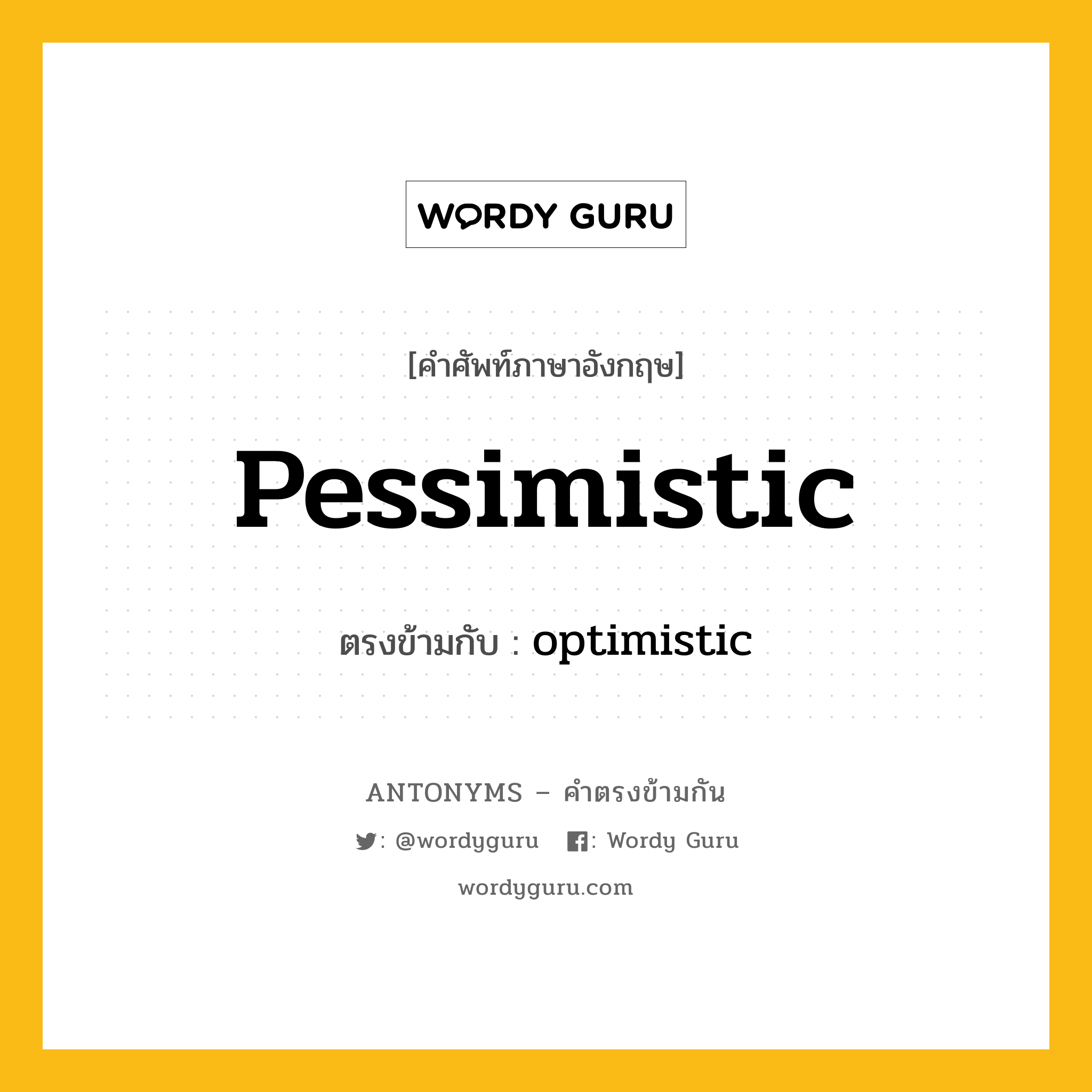 pessimistic เป็นคำตรงข้ามกับคำไหนบ้าง?, คำศัพท์ภาษาอังกฤษที่มีความหมายตรงข้ามกัน pessimistic ตรงข้ามกับ optimistic หมวด optimistic