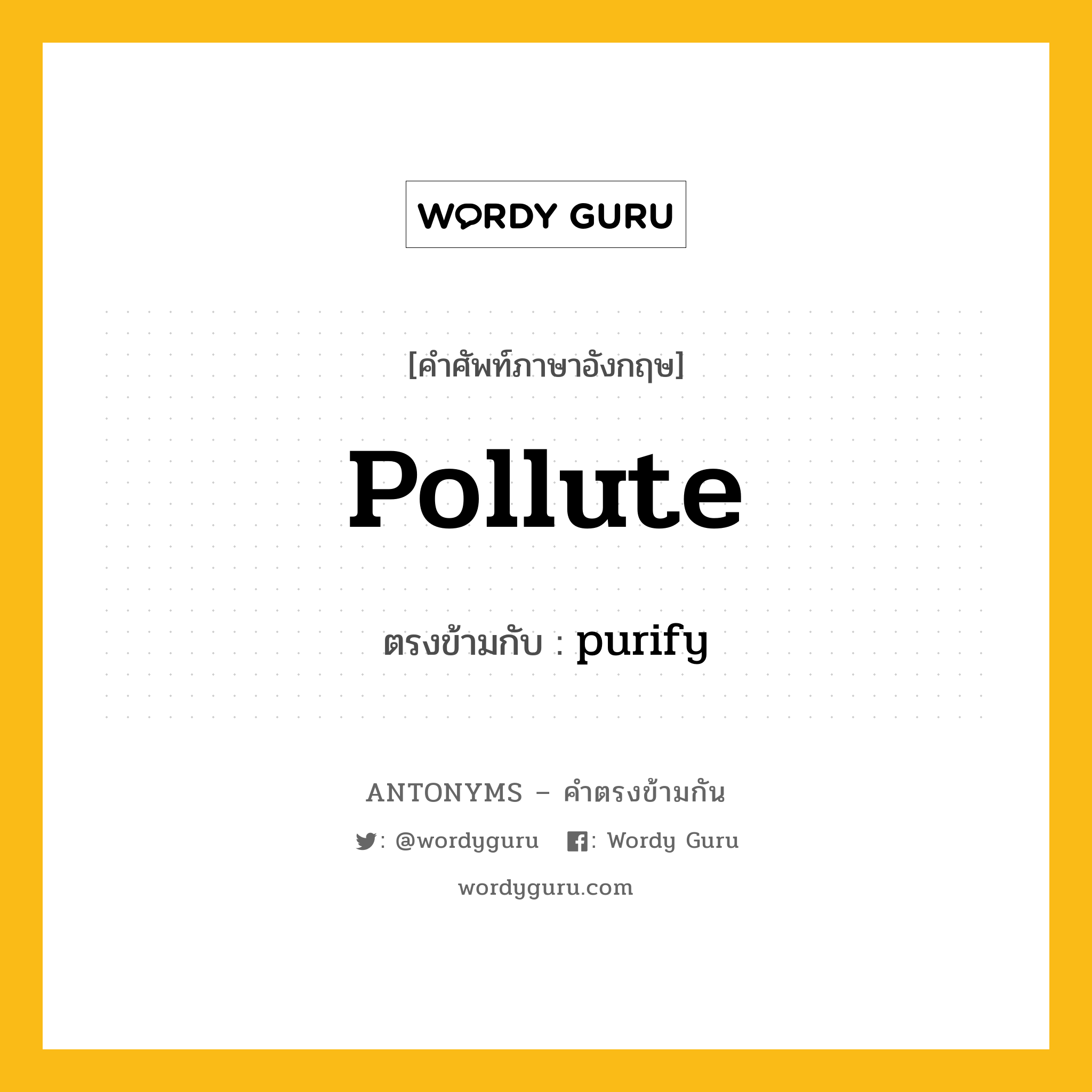 pollute เป็นคำตรงข้ามกับคำไหนบ้าง?, คำศัพท์ภาษาอังกฤษที่มีความหมายตรงข้ามกัน pollute ตรงข้ามกับ purify หมวด purify