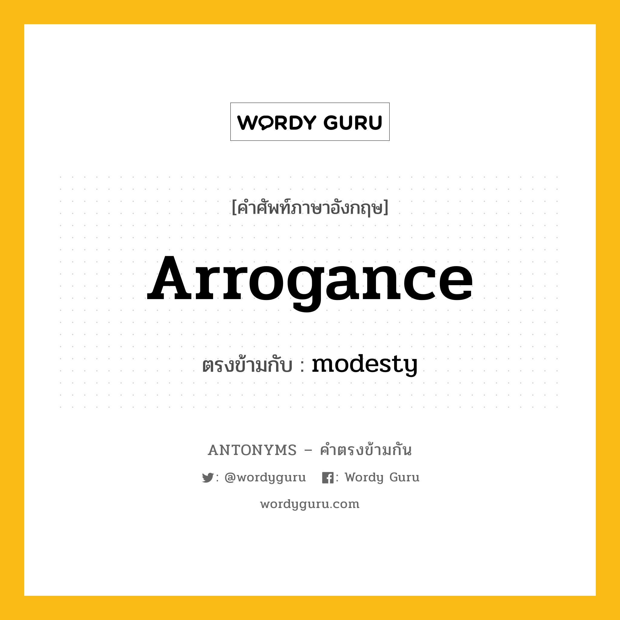 arrogance เป็นคำตรงข้ามกับคำไหนบ้าง?, คำศัพท์ภาษาอังกฤษที่มีความหมายตรงข้ามกัน arrogance ตรงข้ามกับ modesty หมวด modesty