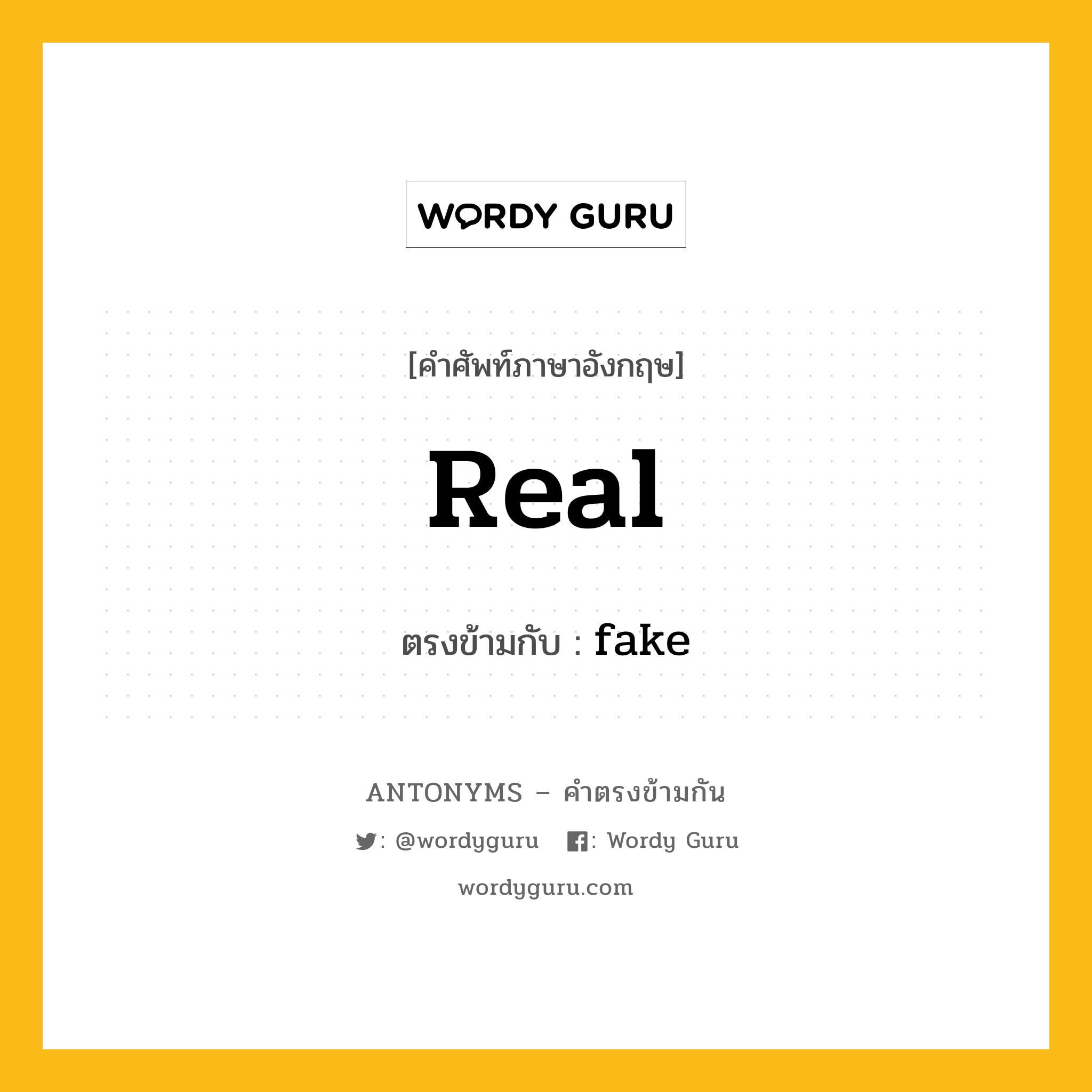 real เป็นคำตรงข้ามกับคำไหนบ้าง?, คำศัพท์ภาษาอังกฤษที่มีความหมายตรงข้ามกัน real ตรงข้ามกับ fake หมวด fake